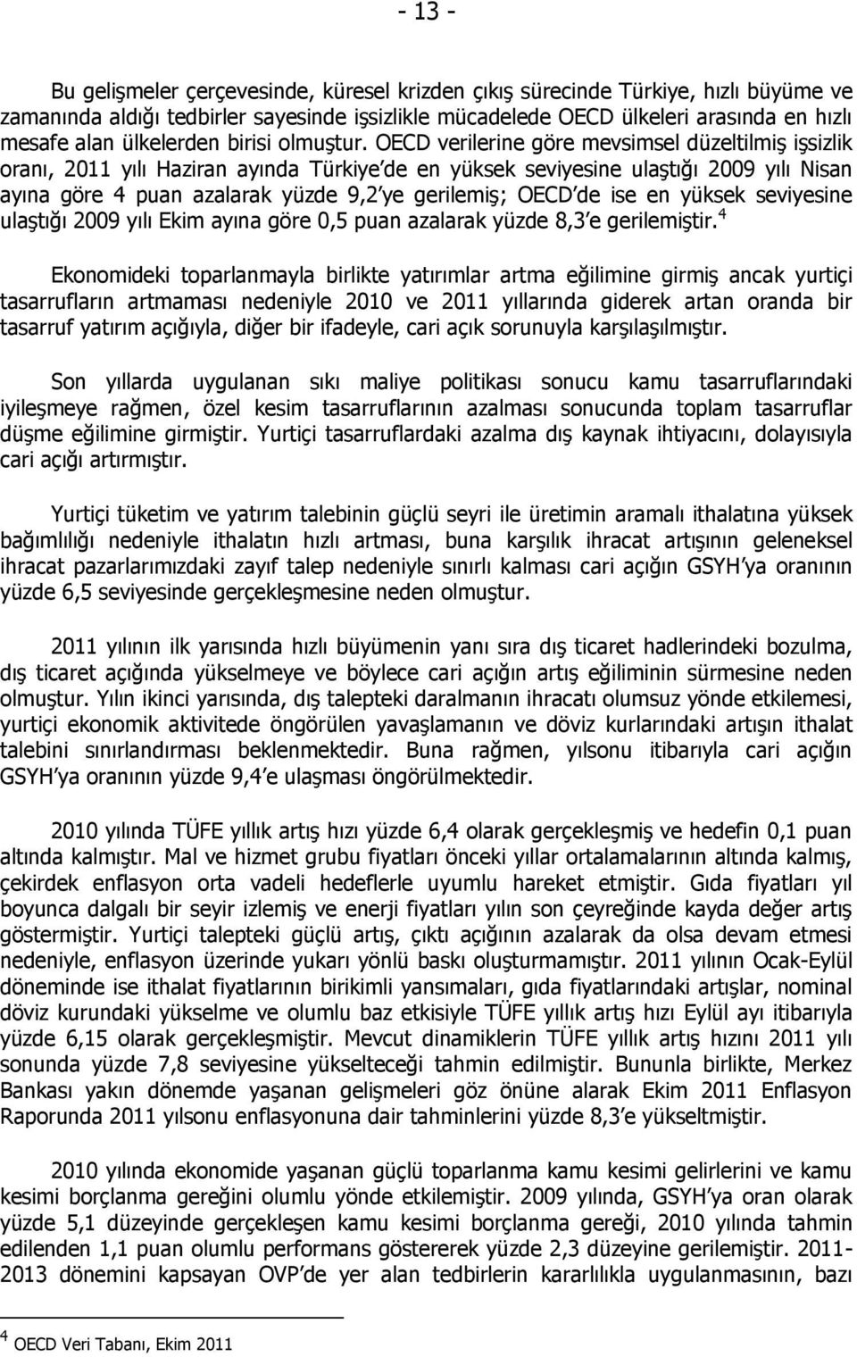 OECD verilerine göre mevsimsel düzeltilmiş işsizlik oranı, 2011 yılı Haziran ayında Türkiye de en yüksek seviyesine ulaştığı 2009 yılı Nisan ayına göre 4 puan azalarak yüzde 9,2 ye gerilemiş; OECD de
