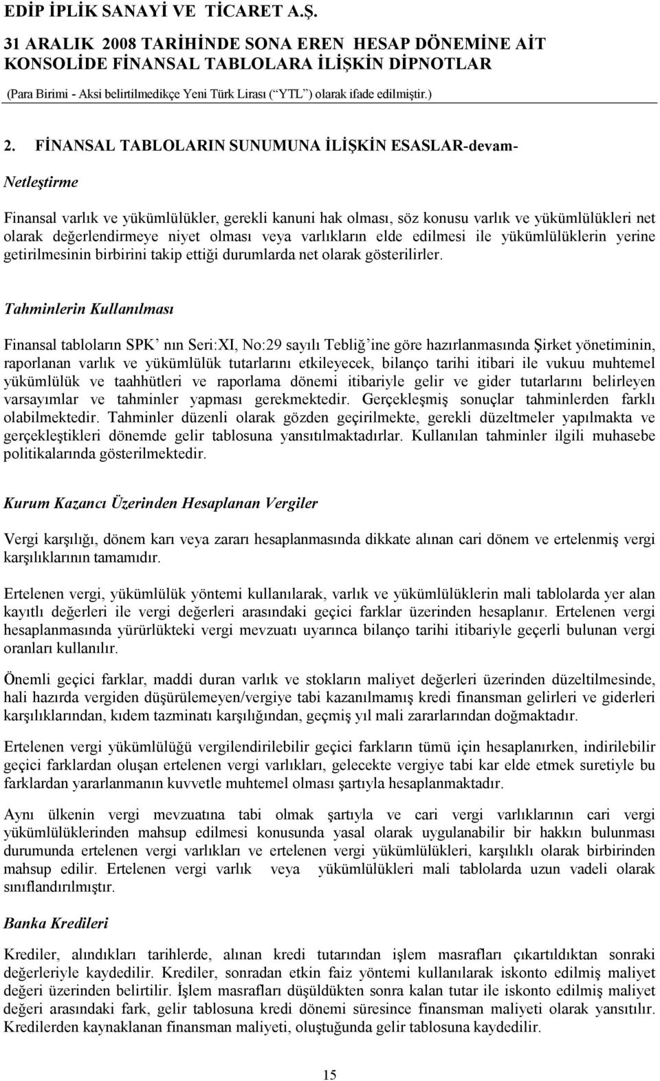 Tahminlerin Kullanılması Finansal tabloların SPK nın Seri:XI, No:29 sayılı Tebliğ ine göre hazırlanmasında Şirket yönetiminin, raporlanan varlık ve yükümlülük tutarlarını etkileyecek, bilanço tarihi