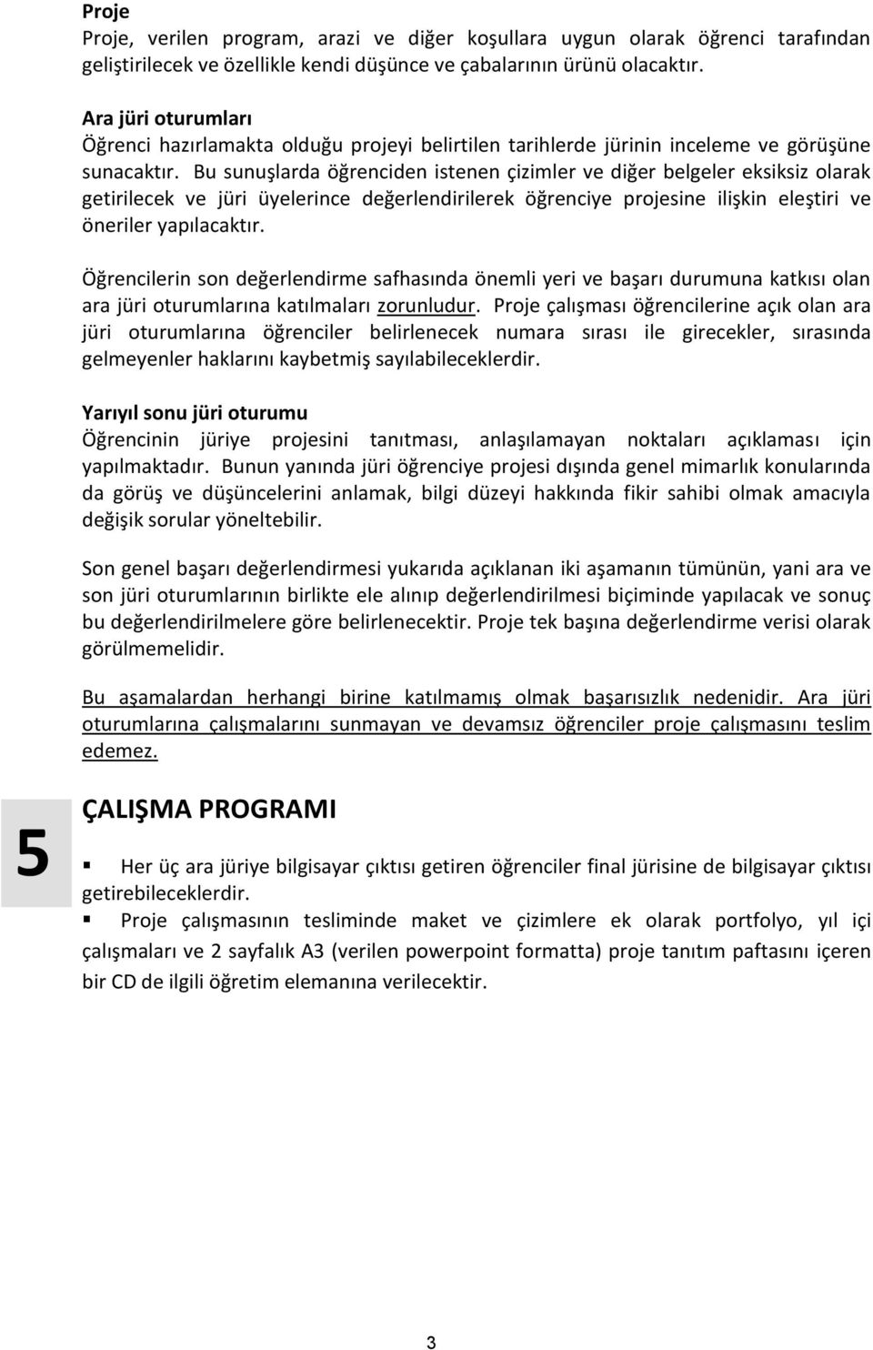 Bu sunuşlarda öğrenciden istenen çizimler ve diğer belgeler eksiksiz olarak getirilecek ve jüri üyelerince değerlendirilerek öğrenciye projesine ilişkin eleştiri ve öneriler yapılacaktır.