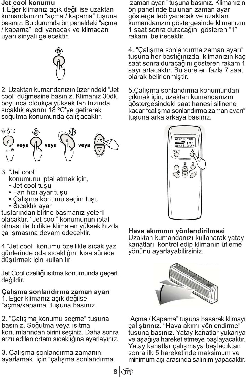 Çalýþma sonlandýrma zaman ayarý tuþuna her bastýðýnýzda, klimanýzýn kaç saat sonra duracaðýný gösteren rakam 1 sayý artacaktýr. Bu süre en fazla 7 saat olarak belirlenmiþtir. 2.