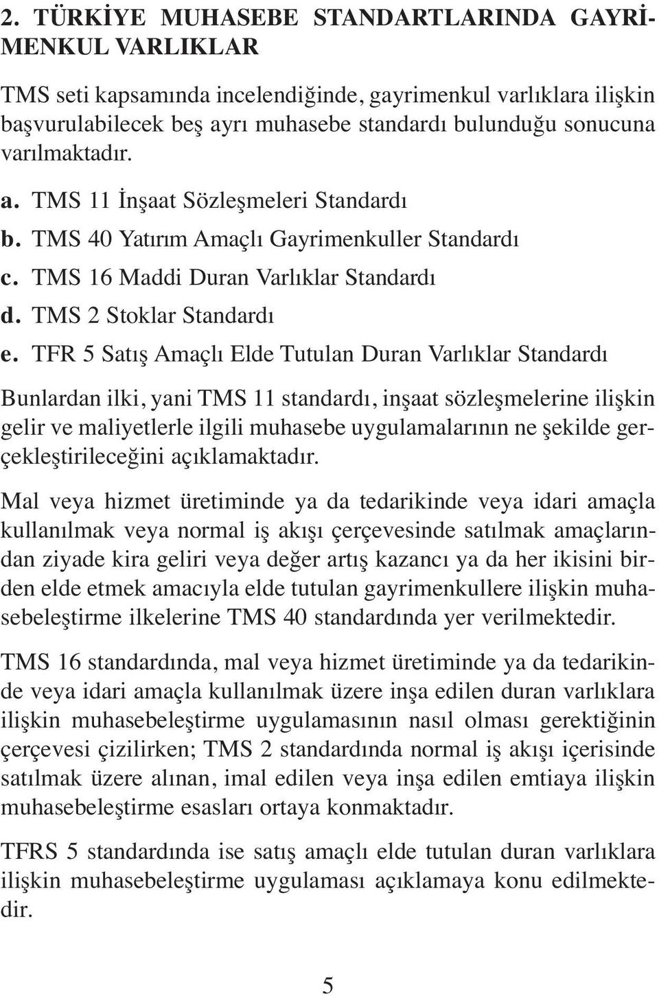 TFR 5 Satış Amaçlı Elde Tutulan Duran Varlıklar Standardı Bunlardan ilki, yani TMS 11 standardı, inşaat sözleşmelerine ilişkin gelir ve maliyetlerle ilgili muhasebe uygulamalarının ne şekilde