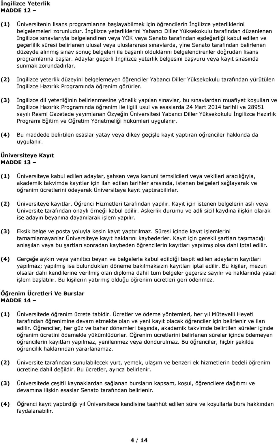 ulusal veya uluslararası sınavlarda, yine Senato tarafından belirlenen düzeyde alınmış sınav sonuç belgeleri ile başarılı olduklarını belgelendirenler doğrudan lisans programlarına başlar.