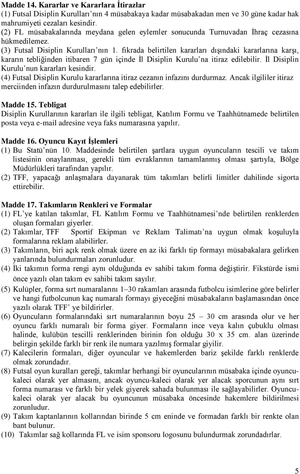 fıkrada belirtilen kararları dışındaki kararlarına karşı, kararın tebliğinden itibaren 7 gün içinde İl Disiplin Kurulu na itiraz edilebilir. İl Disiplin Kurulu nun kararları kesindir.