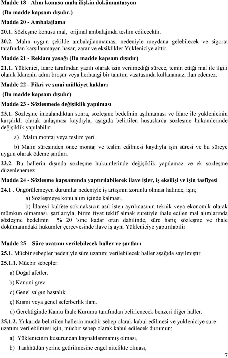 Madde 21 - Reklam yasağı (Bu madde kapsam dışıdır) 21.1. Yüklenici, İdare tarafından yazılı olarak izin verilmediği sürece, temin ettiği mal ile ilgili olarak İdarenin adını broşür veya herhangi bir tanıtım vasıtasında kullanamaz, ilan edemez.