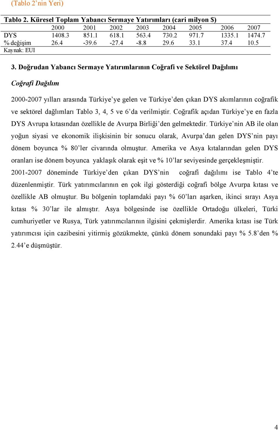Doğrudan Yabancı Sermaye Yatırımlarının Coğrafi ve Sektörel Dağılımı Coğrafi Dağılım 2000-2007 yılları arasında Türkiye ye gelen ve Türkiye den çıkan DYS akımlarının coğrafik ve sektörel dağlımları