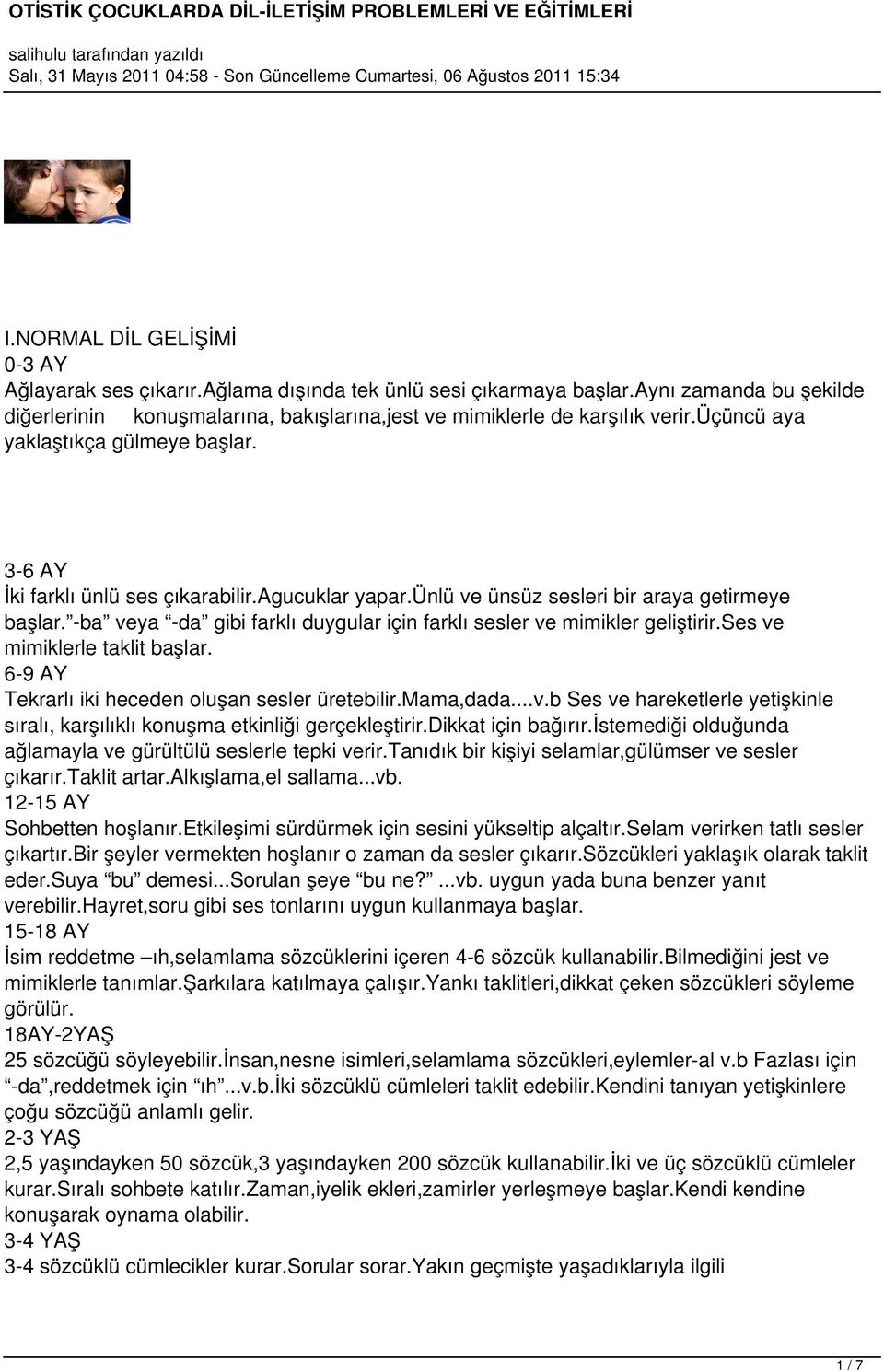 -ba veya -da gibi farklı duygular için farklı sesler ve mimikler geliştirir.ses ve mimiklerle taklit başlar. 6-9 AY Tekrarlı iki heceden oluşan sesler üretebilir.mama,dada...v.b Ses ve hareketlerle yetişkinle sıralı, karşılıklı konuşma etkinliği gerçekleştirir.