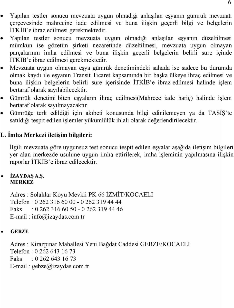 Yapılan testler sonucu mevzuata uygun olmadığı anlaşılan eşyanın düzeltilmesi mümkün ise gözetim şirketi nezaretinde düzeltilmesi, mevzuata uygun olmayan parçalarının imha edilmesi ve buna ilişkin