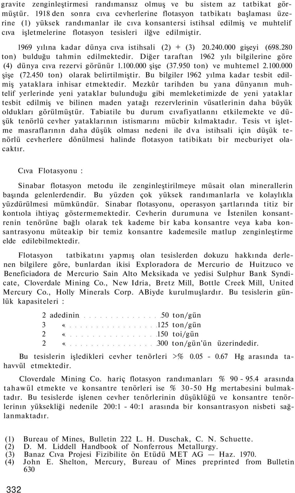 1969 yılına kadar dünya cıva istihsali (2) + (3) 20.240.000 gişeyi (698.280 ton) bulduğu tahmin edilmektedir. Diğer taraftan 1962 yılı bilgilerine göre (4) dünya cıva rezervi görünür 1.100.