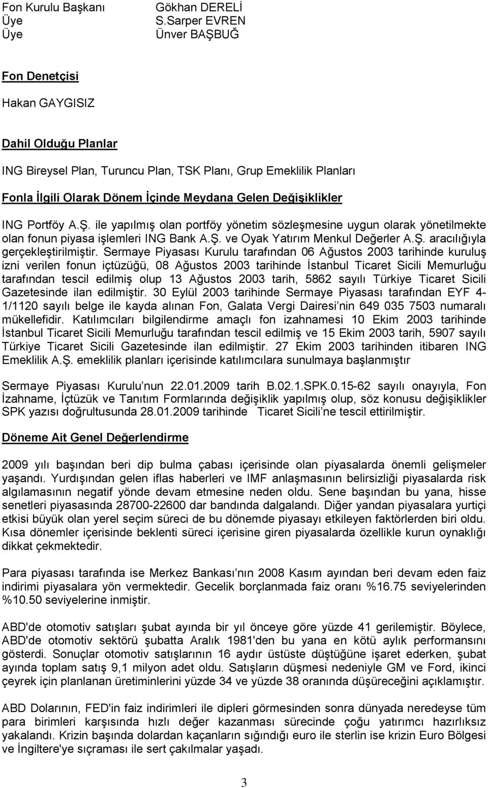 Değişiklikler ING Portföy A.ġ. ile yapılmıģ olan portföy yönetim sözleģmesine uygun olarak yönetilmekte olan fonun piyasa iģlemleri ING Bank A.ġ. ve Oyak Yatırım Menkul Değerler A.ġ. aracılığıyla gerçekleģtirilmiģtir.