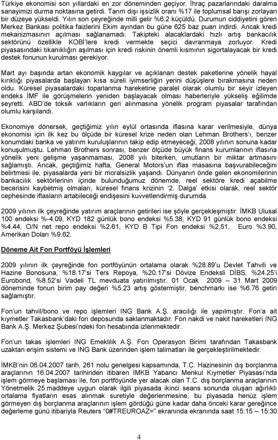 Durumun ciddiyetini gören Merkez Bankası politika faizlerini Ekim ayından bu güne 625 baz puan indirdi. Ancak kredi mekanizmasının açılması sağlanamadı.