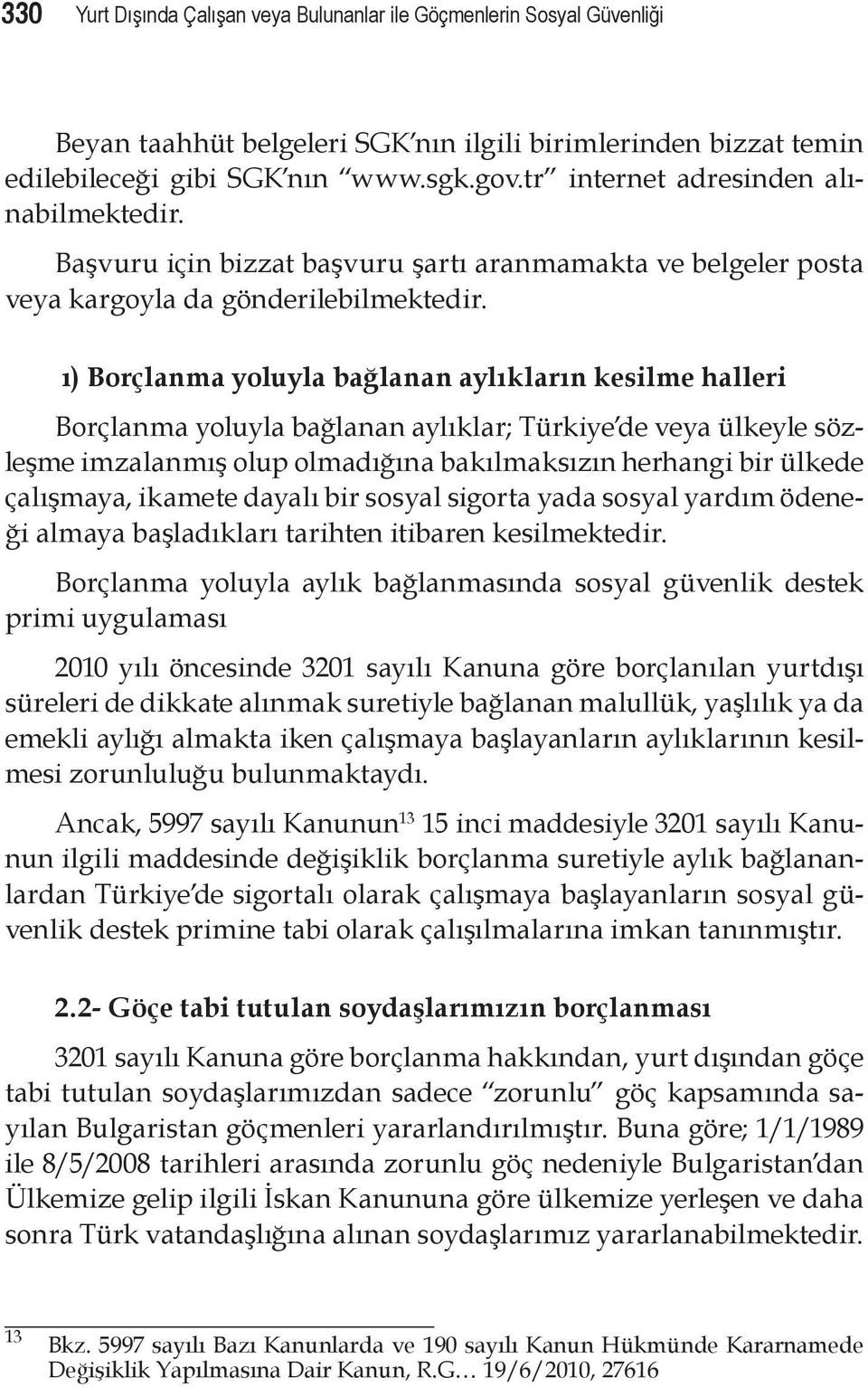 ı) Borçlanma yoluyla bağlanan aylıkların kesilme halleri Borçlanma yoluyla bağlanan aylıklar; Türkiye de veya ülkeyle sözleşme imzalanmış olup olmadığına bakılmaksızın herhangi bir ülkede çalışmaya,