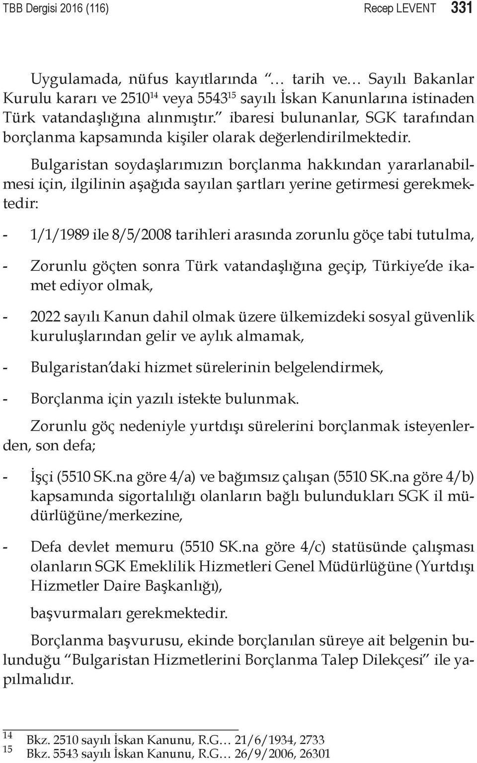 Bulgaristan soydaşlarımızın borçlanma hakkından yararlanabilmesi için, ilgilinin aşağıda sayılan şartları yerine getirmesi gerekmektedir: - 1/1/1989 ile 8/5/2008 tarihleri arasında zorunlu göçe tabi