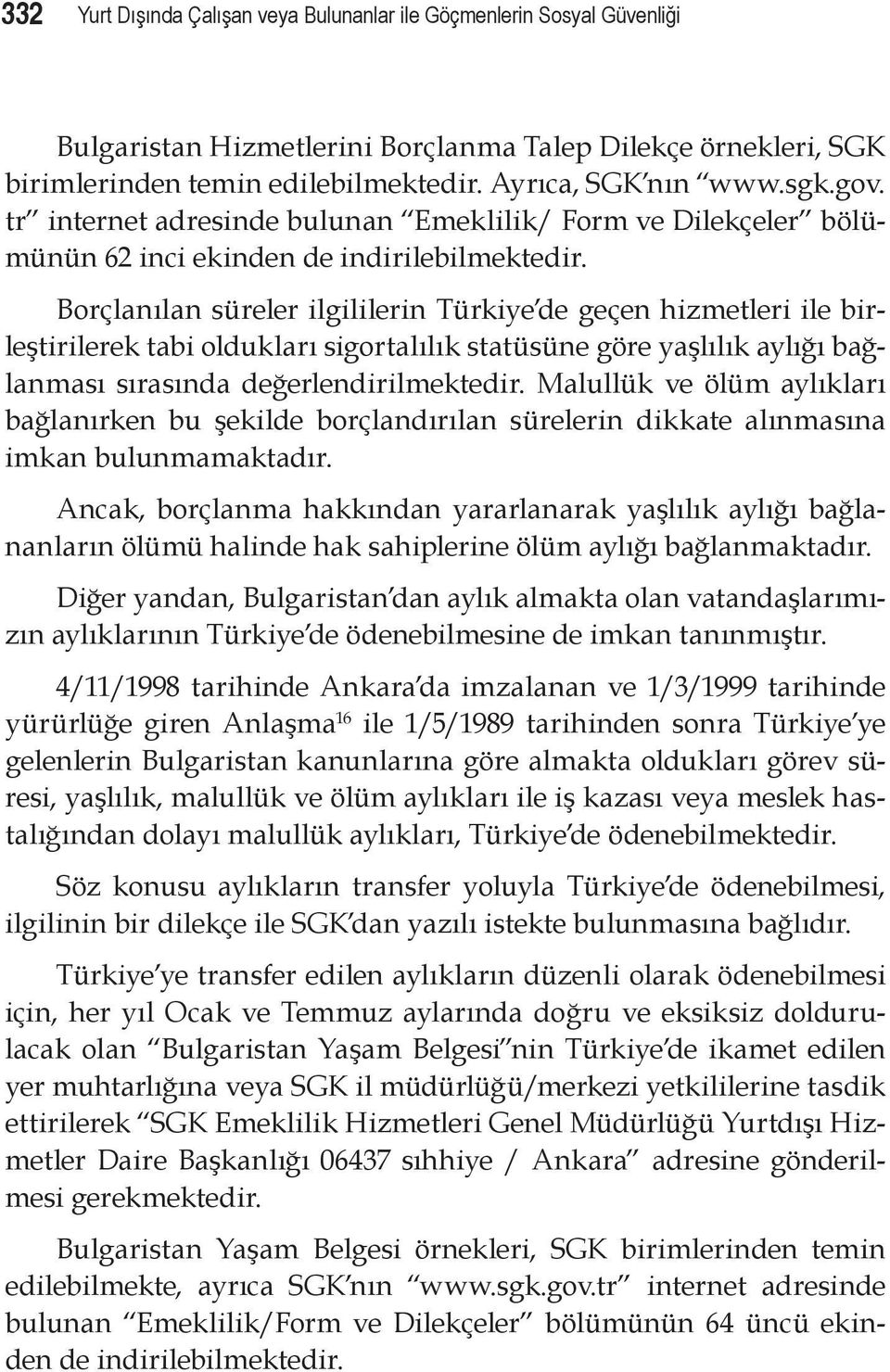 Borçlanılan süreler ilgililerin Türkiye de geçen hizmetleri ile birleştirilerek tabi oldukları sigortalılık statüsüne göre yaşlılık aylığı bağlanması sırasında değerlendirilmektedir.