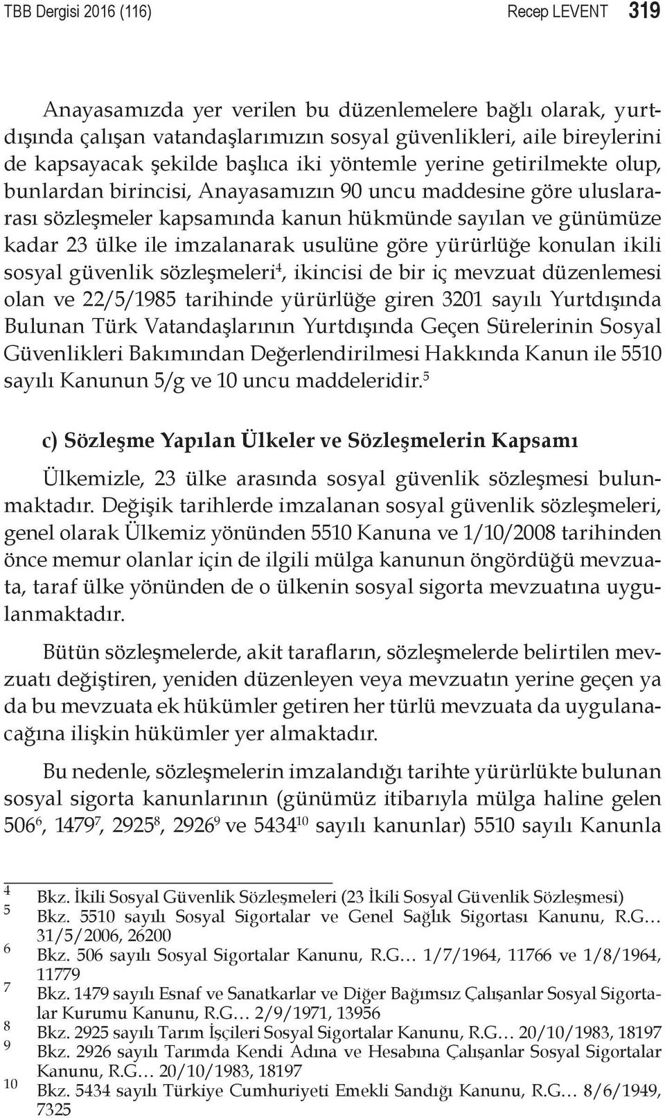 imzalanarak usulüne göre yürürlüğe konulan ikili sosyal güvenlik sözleşmeleri 4, ikincisi de bir iç mevzuat düzenlemesi olan ve 22/5/1985 tarihinde yürürlüğe giren 3201 sayılı Yurtdışında Bulunan