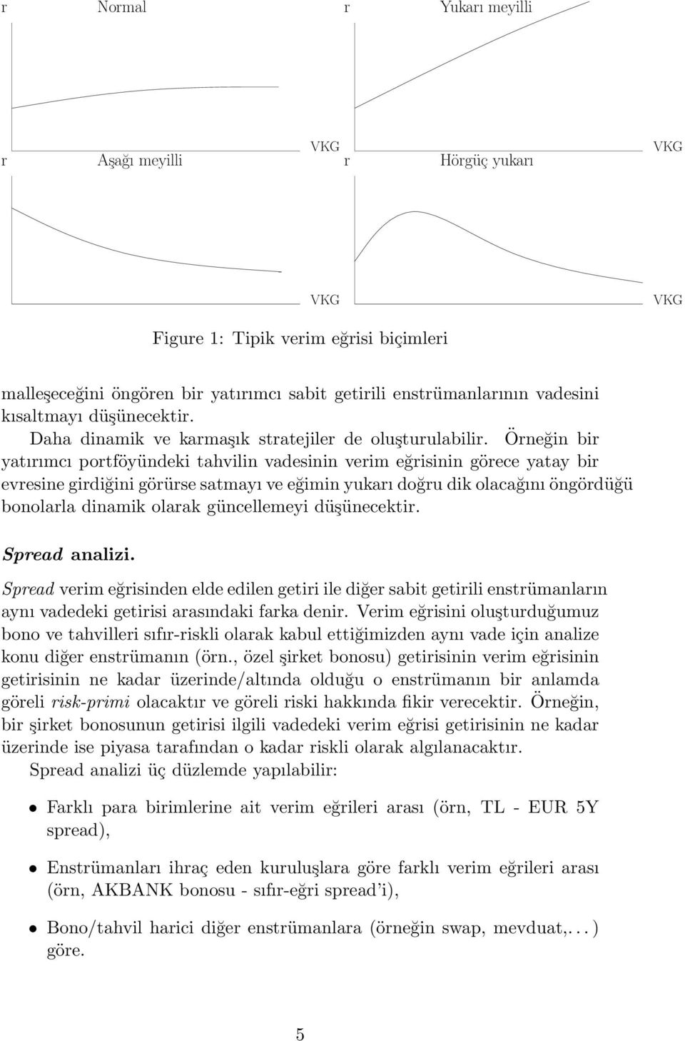 Örneğin bir yatırımcı portföyündeki tahvilin vadesinin verim eğrisinin görece yatay bir evresine girdiğini görürse satmayı ve eğimin yukarı doğru dik olacağını öngördüğü bonolarla dinamik olarak