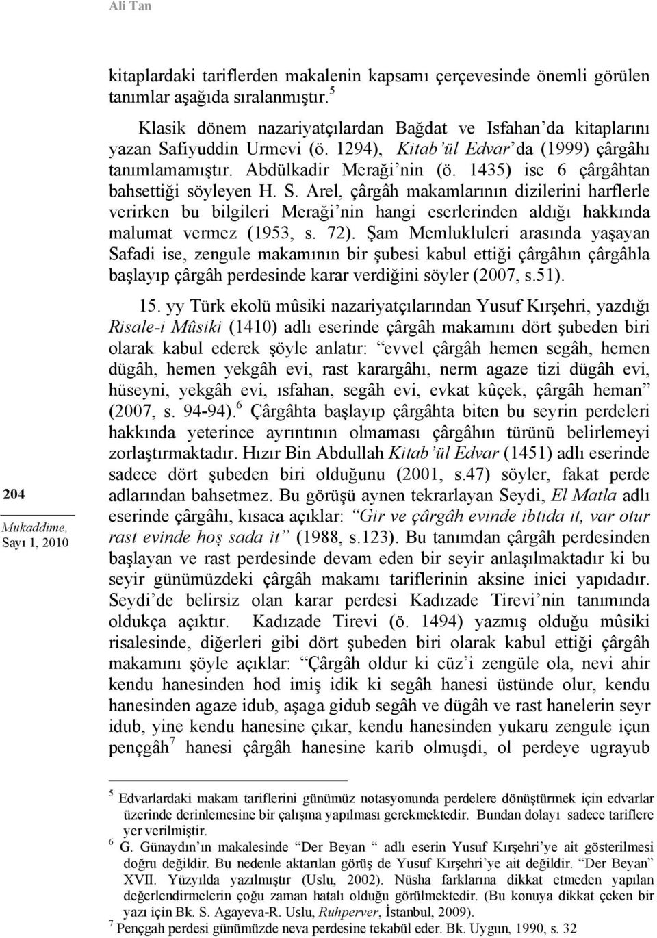 1435) ise 6 çârgâhtan bahsettiği söyleyen H. S. Arel, çârgâh makamlarının dizilerini harflerle verirken bu bilgileri Meraği nin hangi eserlerinden aldığı hakkında malumat vermez (1953, s. 72).