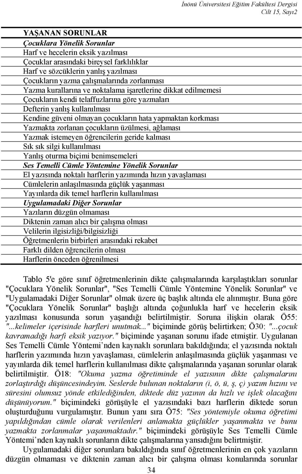 Kendine güveni olmayan çocukların hata yapmaktan korkması Yazmakta zorlanan çocukların üzülmesi, ağlaması Yazmak istemeyen öğrencilerin geride kalması Sık sık silgi kullanılması Yanlış oturma biçimi