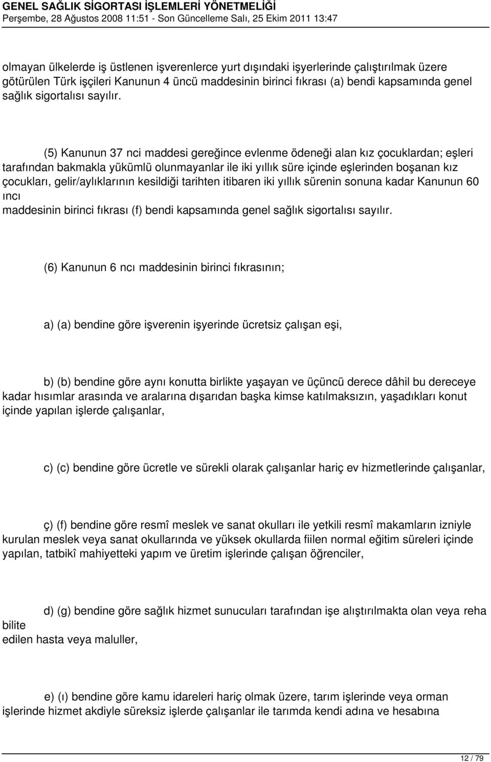 (5) Kanunun 37 nci maddesi gereğince evlenme ödeneği alan kız çocuklardan; eşleri tarafından bakmakla yükümlü olunmayanlar ile iki yıllık süre içinde eşlerinden boşanan kız çocukları,