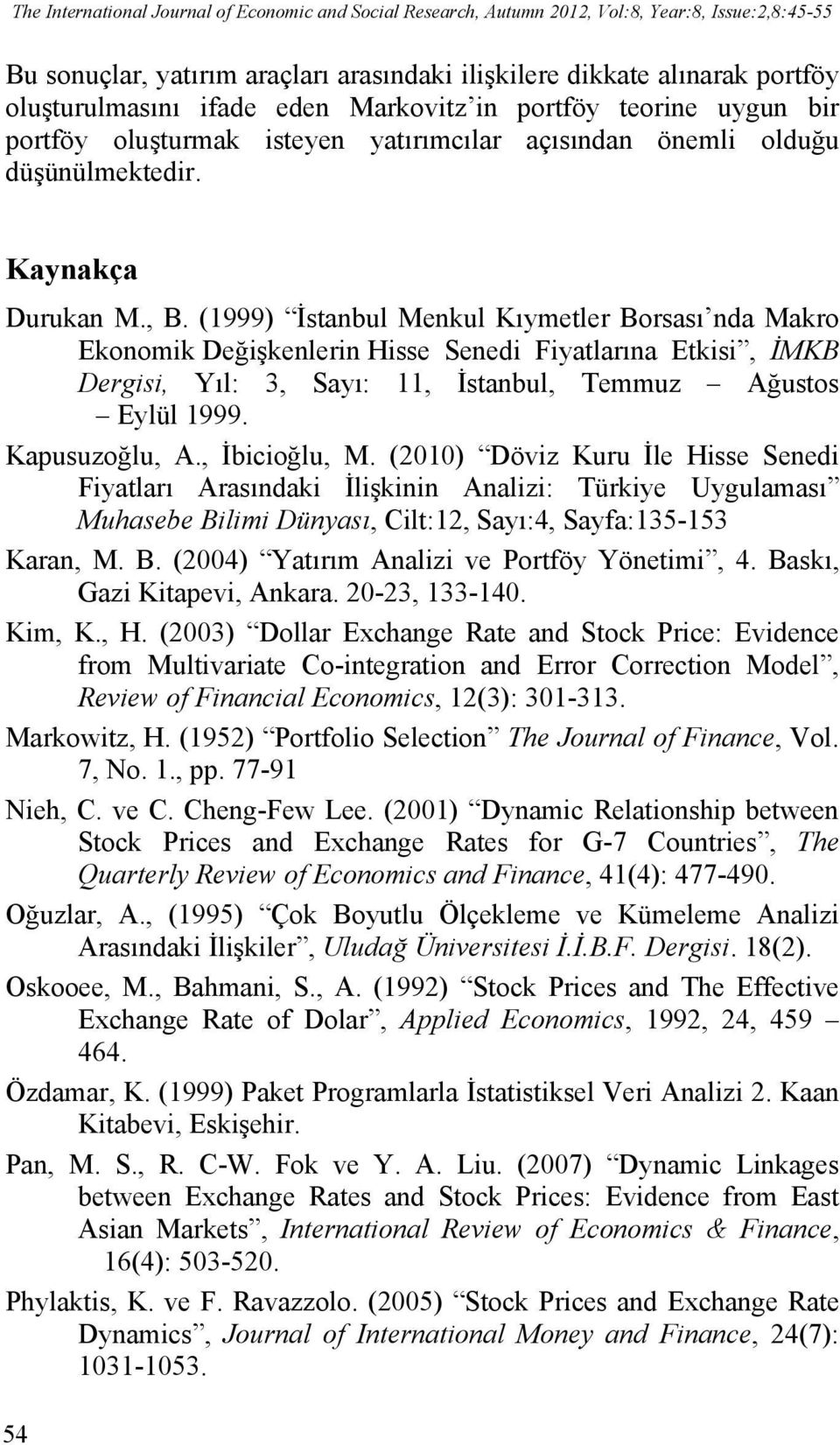 (1999) İstanbul Menkul Kıymetler Borsası nda Makro Ekonomik Değişkenlerin Hisse Senedi Fiyatlarına Etkisi, İMKB Dergisi, Yıl: 3, Sayı: 11, İstanbul, Temmuz Ağustos Eylül 1999. Kapusuzoğlu, A.
