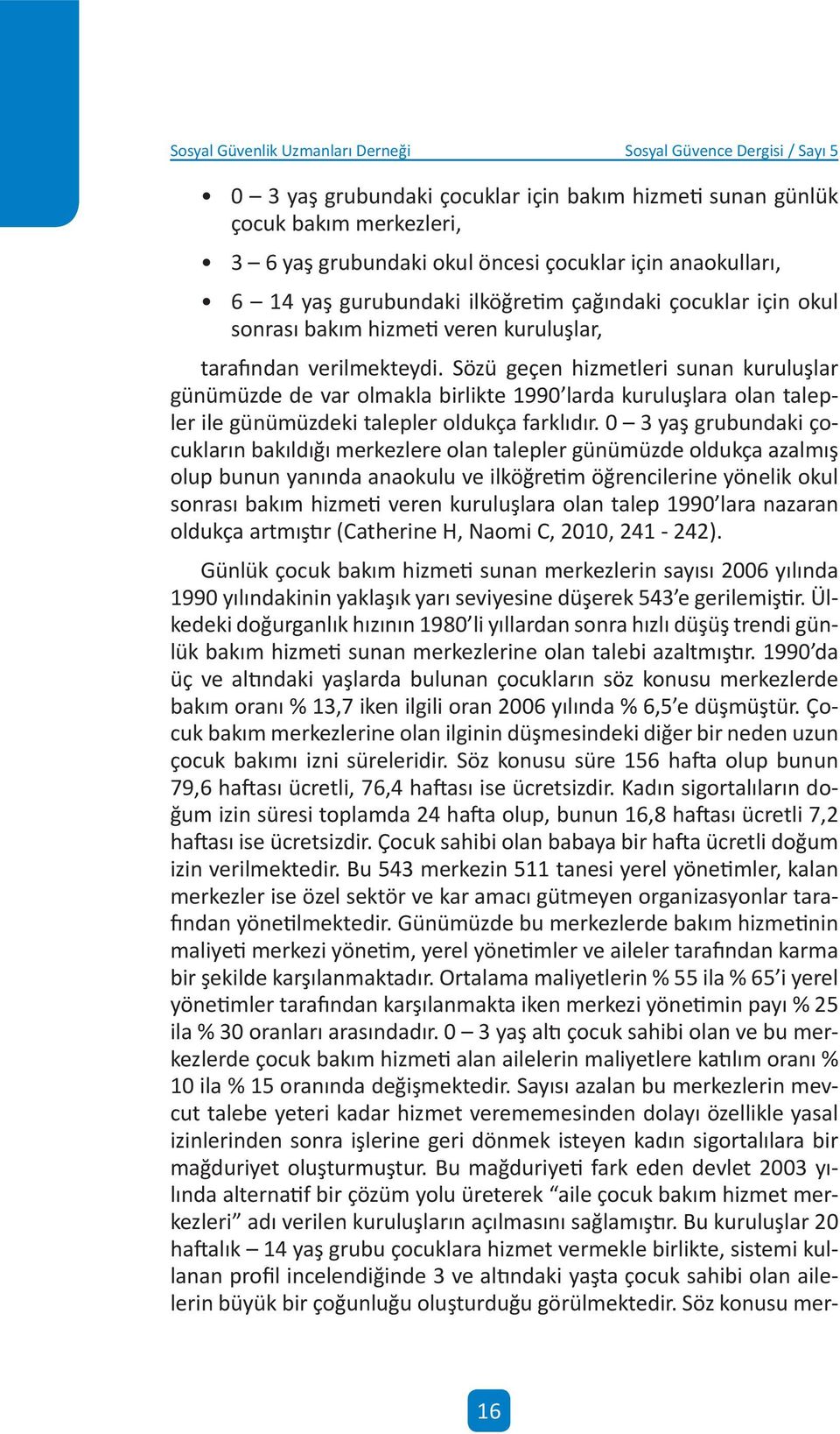 Sözü geçen hzmetler sunan kuruluşlar günümüzde de var olmakla brlkte 1990 larda kuruluşlara olan talepler le günümüzdek talepler oldukça farklıdır.