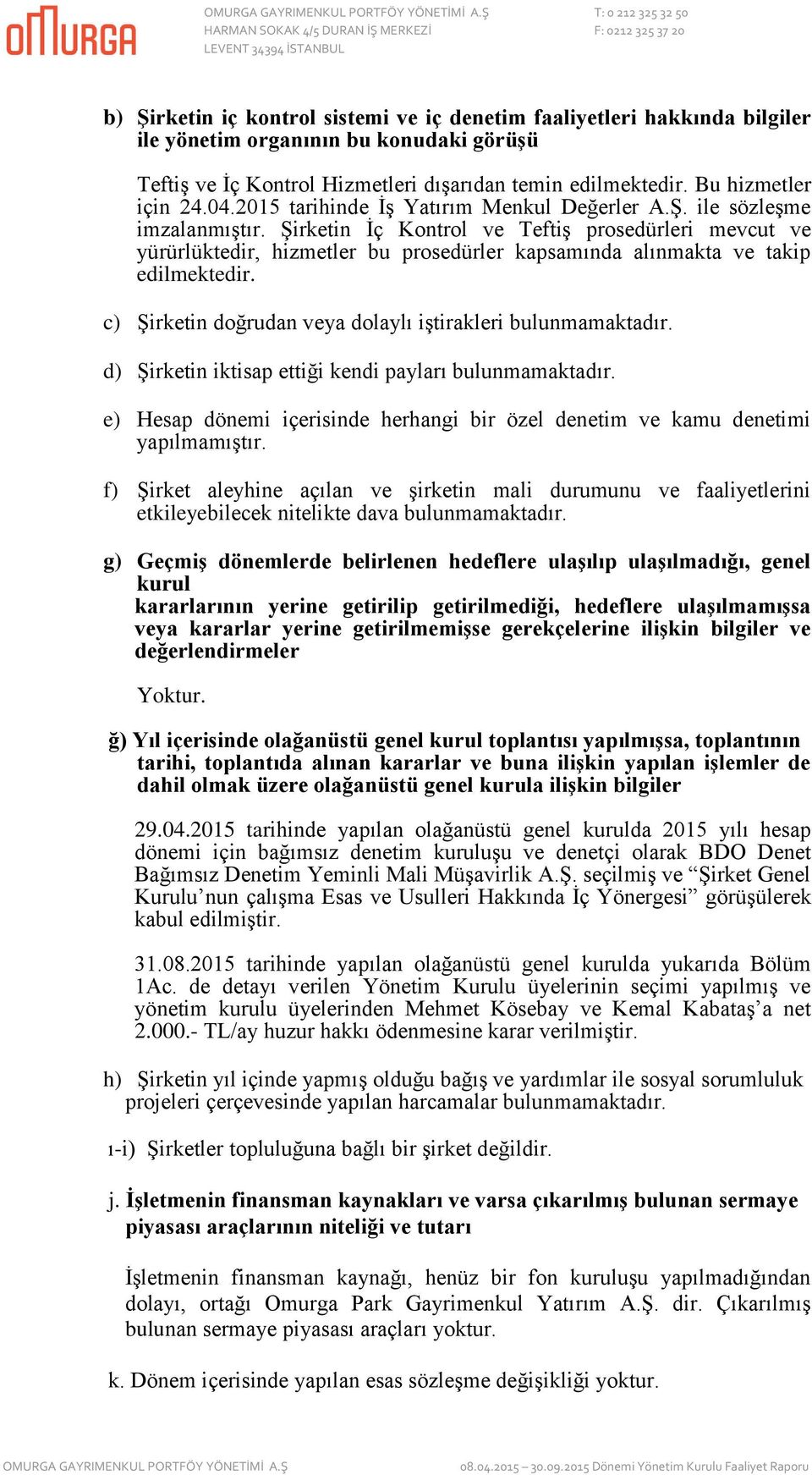 Şirketin İç Kontrol ve Teftiş prosedürleri mevcut ve yürürlüktedir, hizmetler bu prosedürler kapsamında alınmakta ve takip edilmektedir. c) Şirketin doğrudan veya dolaylı iştirakleri bulunmamaktadır.