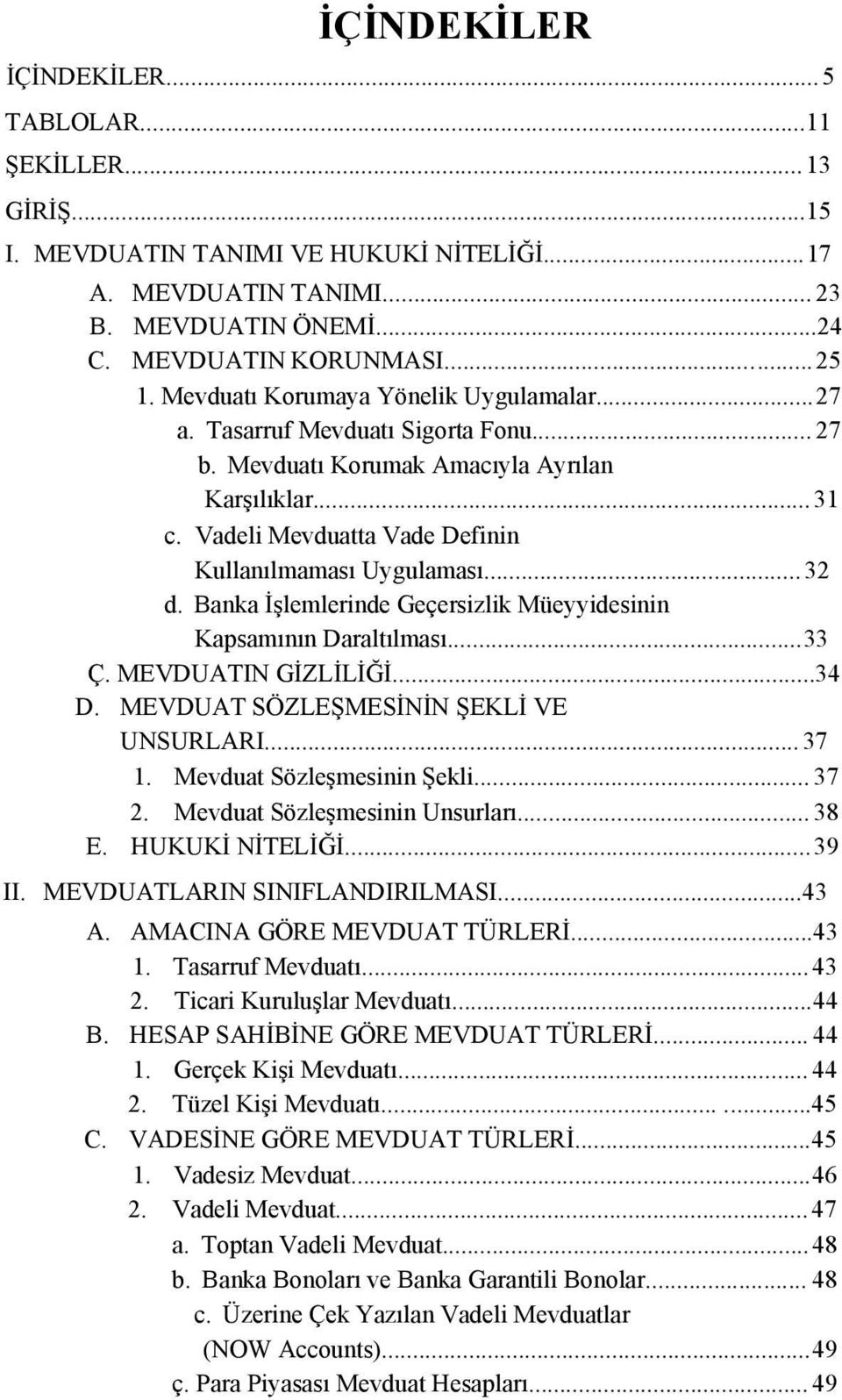 ..32 d. Banka İşlemlerinde Geçersizlik Müeyyidesinin Kapsamının Daraltılması...33 Ç. MEVDUATIN GİZLİLİĞİ...34 D. MEVDUAT SÖZLEŞMESİNİN ŞEKLİ VE UNSURLARI...37 1. Mevduat Sözleşmesinin Şekli... 37 2.