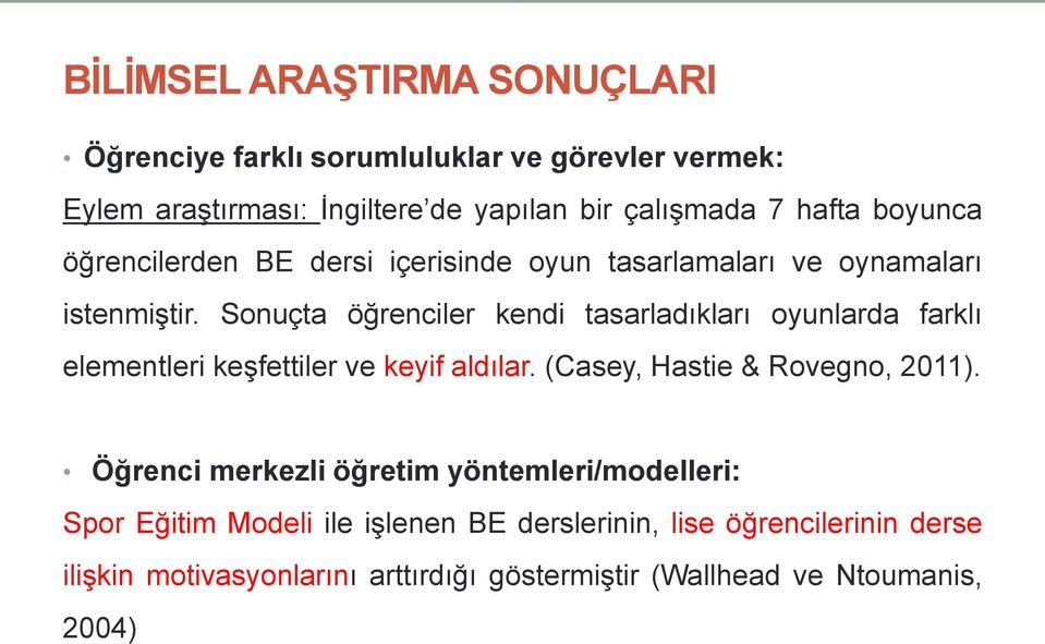 Sonuçta öğrenciler kendi tasarladıkları oyunlarda farklı elementleri keşfettiler ve keyif aldılar. (Casey, Hastie & Rovegno, 2011).