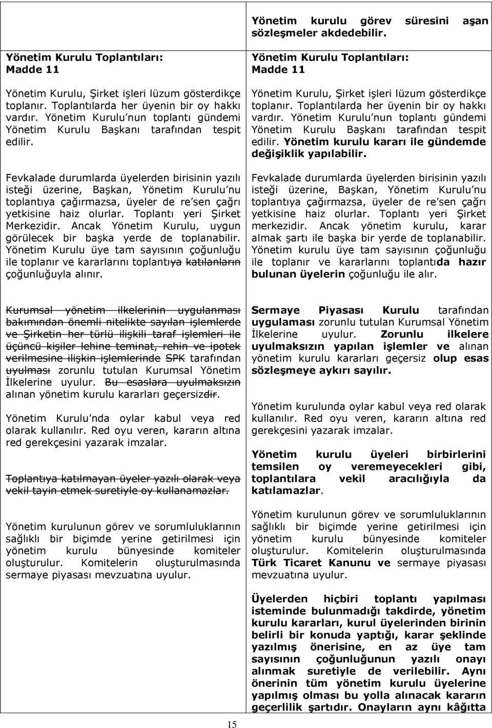 Fevkalade durumlarda üyelerden birisinin yazılı isteği üzerine, Başkan, Yönetim Kurulu nu toplantıya çağırmazsa, üyeler de re sen çağrı yetkisine haiz olurlar. Toplantı yeri Şirket Merkezidir.