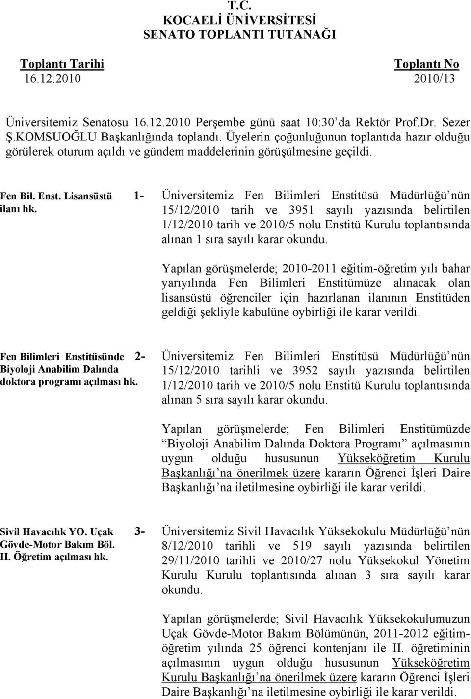 15/12/2010 tarih ve 3951 sayılı yazısında belirtilen 1/12/2010 tarih ve 2010/5 nolu Enstitü Kurulu toplantısında alınan 1 sıra sayılı karar okundu.