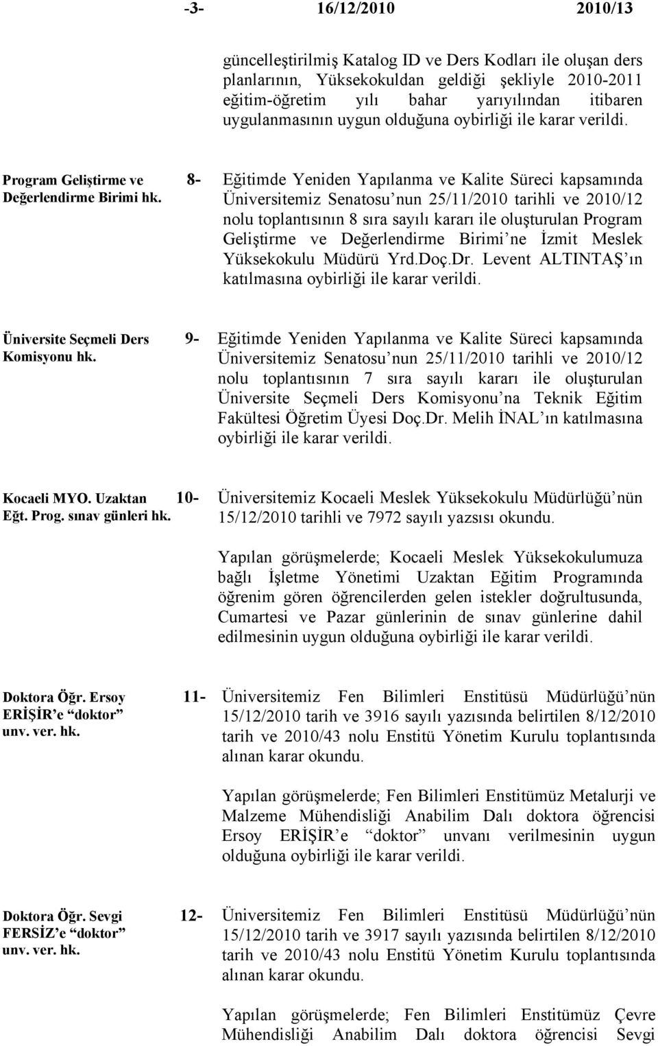 Eğitimde Yeniden Yapılanma ve Kalite Süreci kapsamında Üniversitemiz Senatosu nun 25/11/2010 tarihli ve 2010/12 nolu toplantısının 8 sıra sayılı kararı ile oluşturulan Program Geliştirme ve