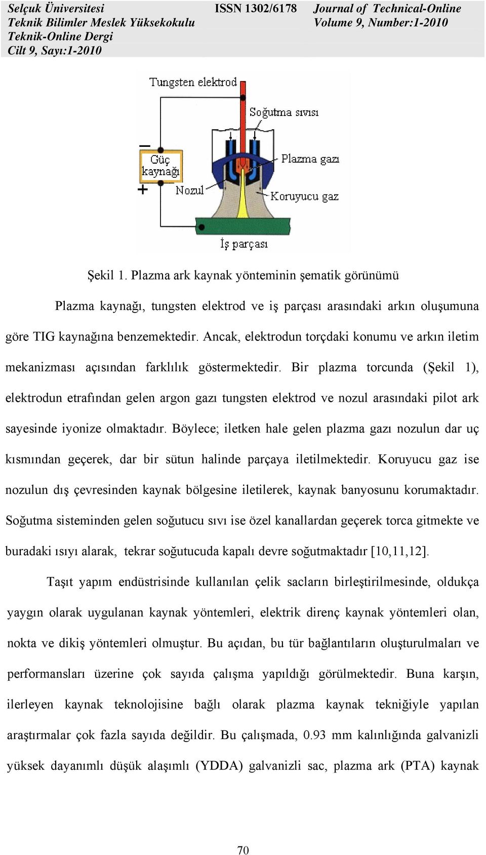 Bir plazma torcunda (Şekil 1), elektrodun etrafından gelen argon gazı tungsten elektrod ve nozul arasındaki pilot ark sayesinde iyonize olmaktadır.