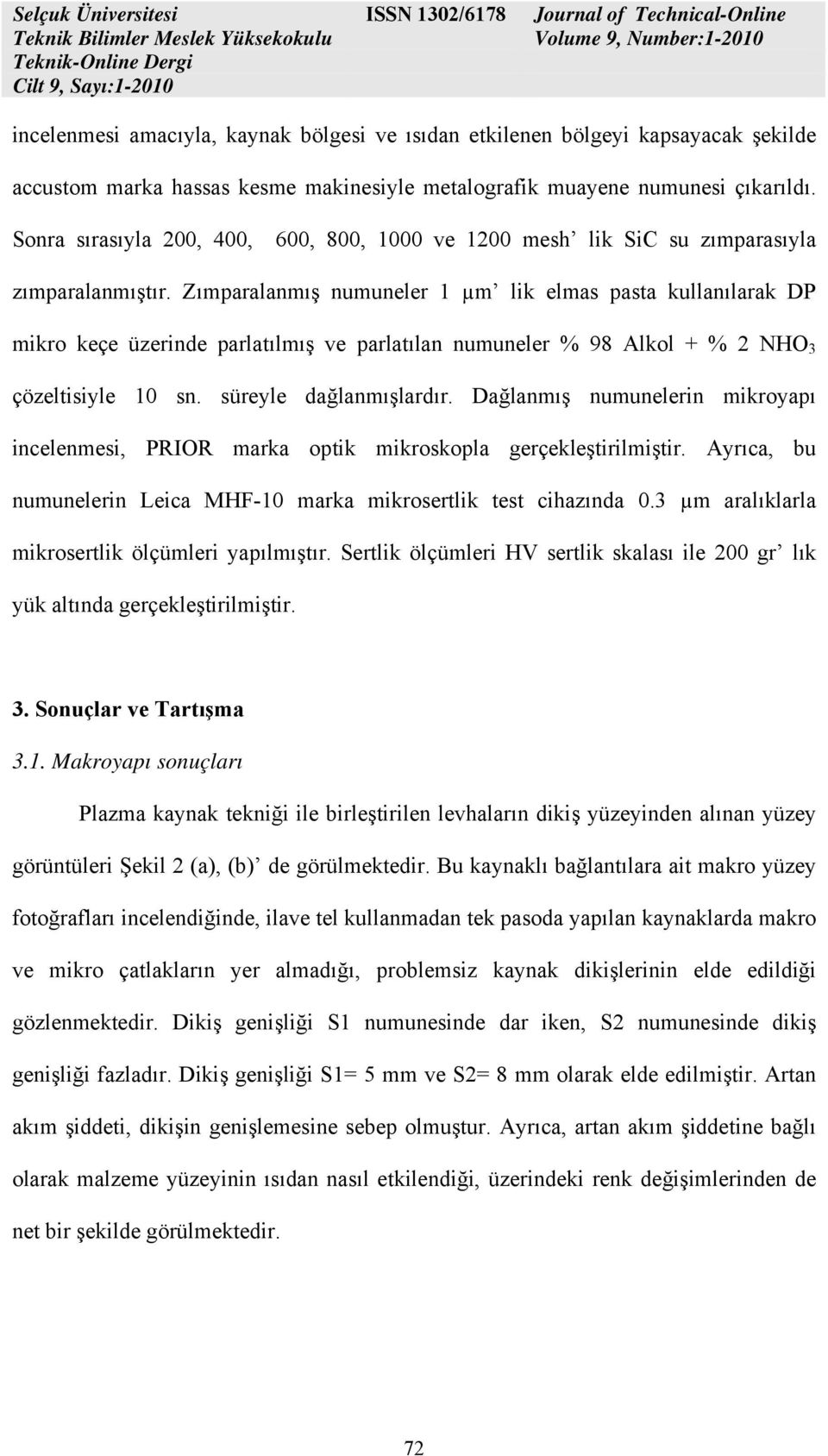 Zımparalanmış numuneler 1 µm lik elmas pasta kullanılarak DP mikro keçe üzerinde parlatılmış ve parlatılan numuneler % 98 Alkol + % 2 NHO 3 çözeltisiyle 10 sn. süreyle dağlanmışlardır.