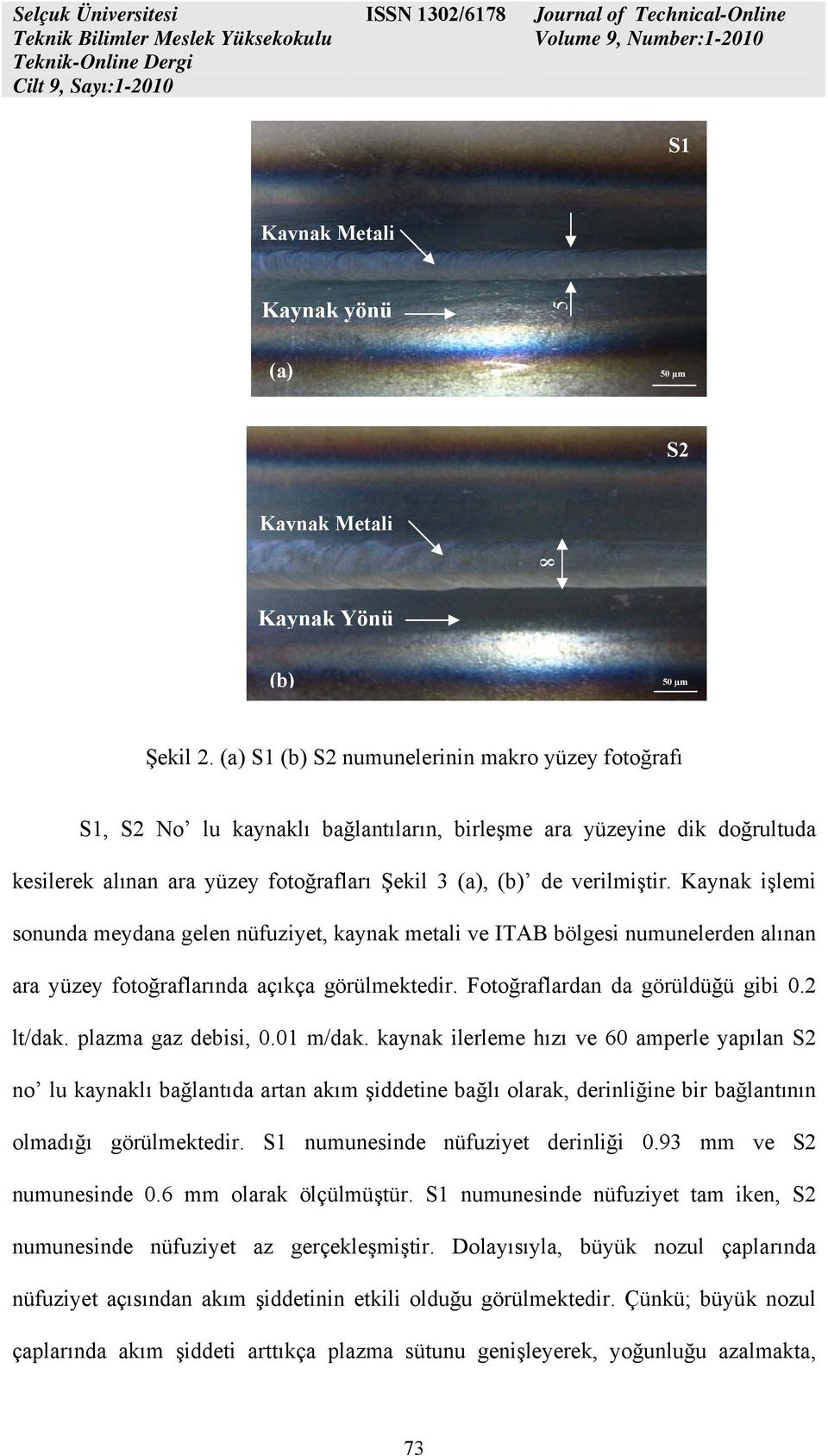 Kaynak işlemi sonunda meydana gelen nüfuziyet, kaynak metali ve ITAB bölgesi numunelerden alınan ara yüzey fotoğraflarında açıkça görülmektedir. Fotoğraflardan da görüldüğü gibi 0.2 lt/dak.