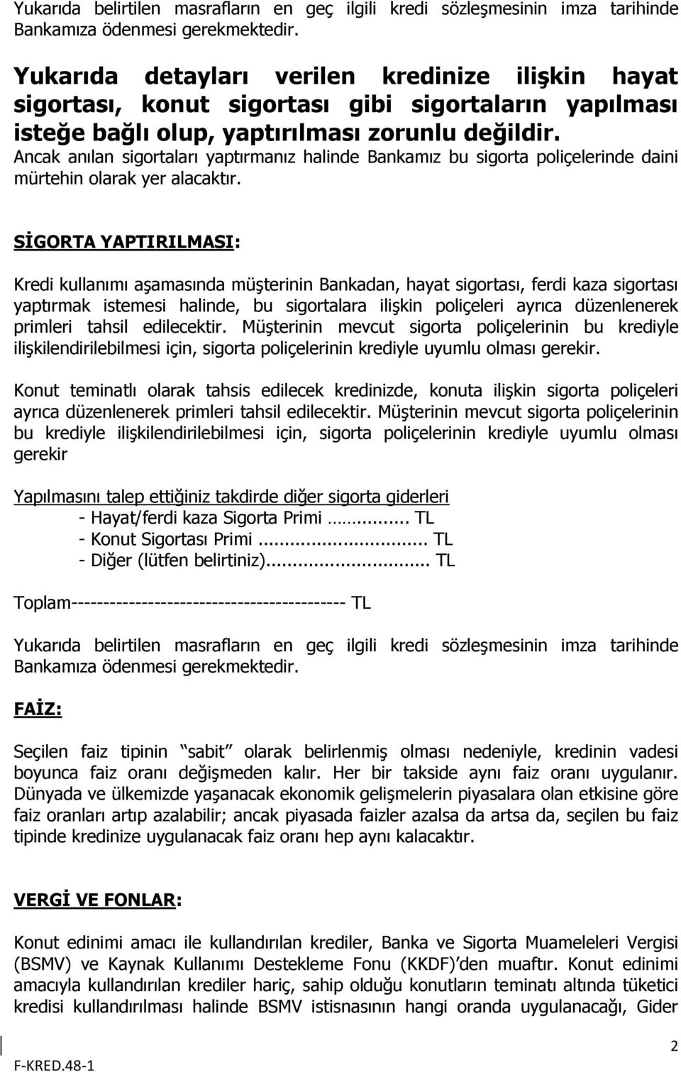 Ancak anılan sigortaları yaptırmanız halinde Bankamız bu sigorta poliçelerinde daini mürtehin olarak yer alacaktır.