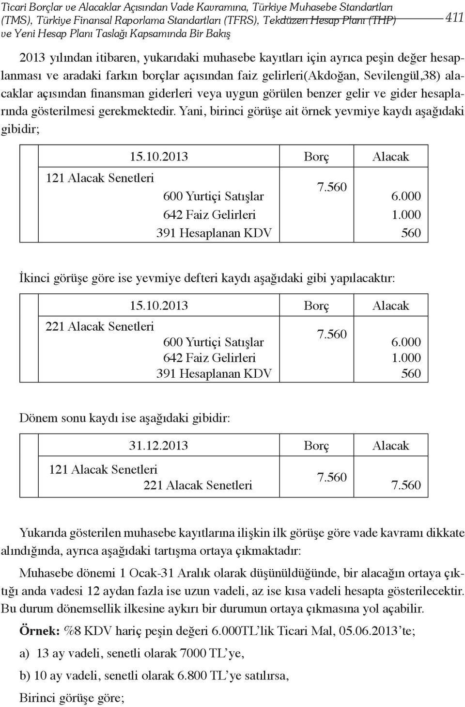 alacaklar açısından finansman giderleri veya uygun görülen benzer gelir ve gider hesaplarında gösterilmesi gerekmektedir. Yani, birinci görüşe ait örnek yevmiye kaydı aşağıdaki gibidir; 15.10.