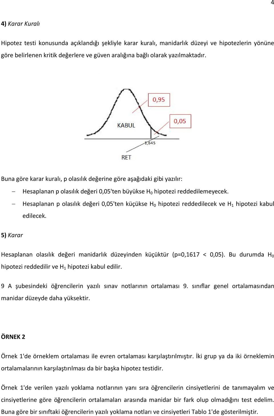 Hesaplanan p olasılık değeri 0,05'ten küçükse H 0 hipotezi reddedilecek ve H 1 hipotezi kabul edilecek. 5) Karar Hesaplanan olasılık değeri manidarlık düzeyinden küçüktür (p=0,1617 < 0,05).