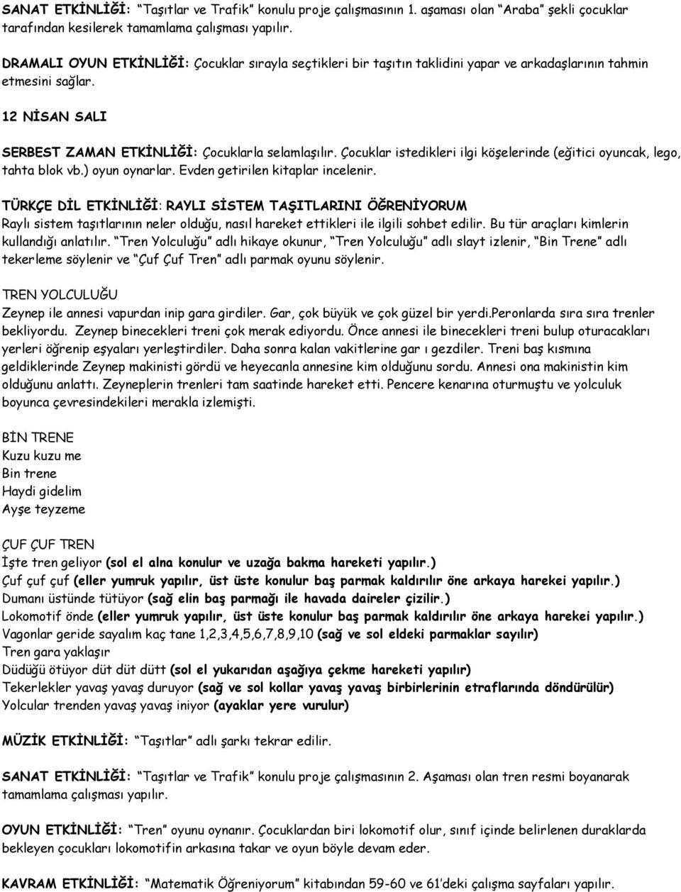 Çocuklar istedikleri ilgi köşelerinde (eğitici oyuncak, lego, tahta blok vb.) oyun oynarlar. Evden getirilen kitaplar incelenir.