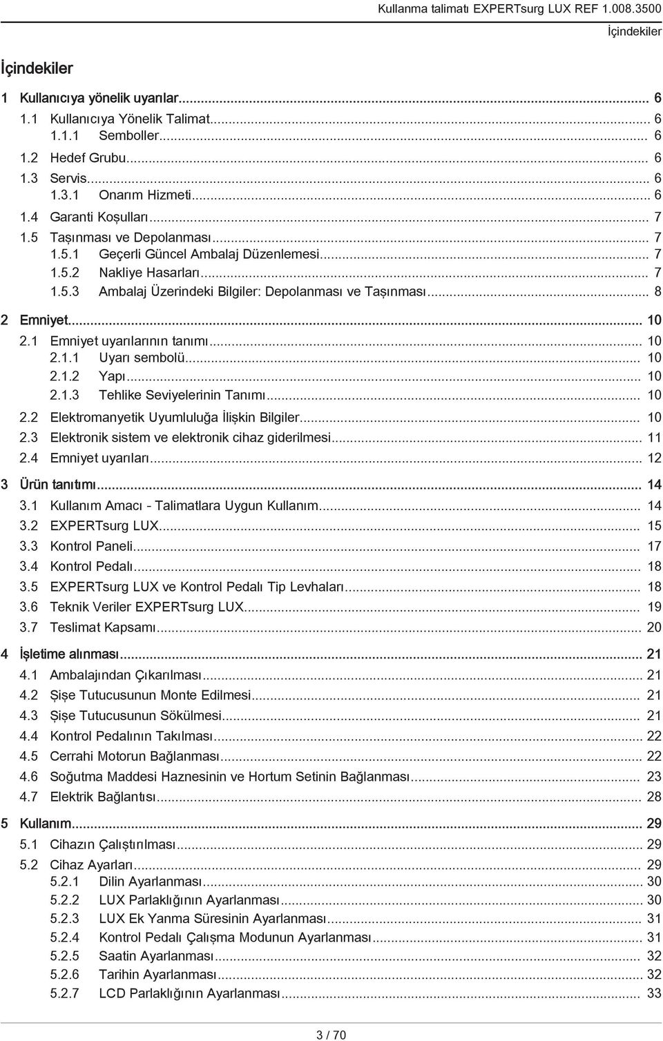 1 Emniyet uyarılarının tanımı... 10 2.1.1 Uyarı sembolü... 10 2.1.2 Yapı... 10 2.1.3 Tehlike Seviyelerinin Tanımı... 10 2.2 Elektromanyetik Uyumluluğa İlişkin ler... 10 2.3 Elektronik sistem ve elektronik cihaz giderilmesi.