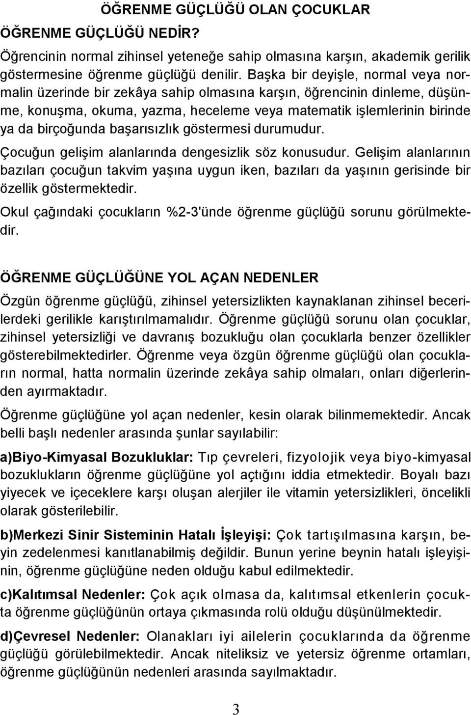 başarısızlık göstermesi durumudur. Çocuğun gelişim alanlarında dengesizlik söz konusudur.