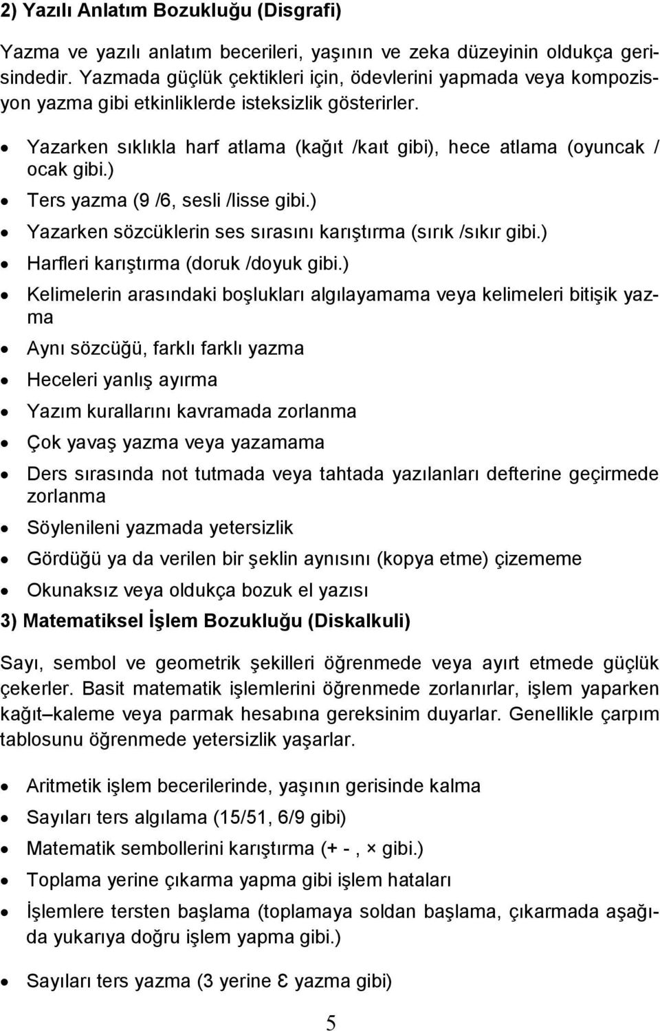 Yazarken sıklıkla harf atlama (kağıt /kaıt gibi), hece atlama (oyuncak / ocak gibi.) Ters yazma (9 /6, sesli /lisse gibi.) Yazarken sözcüklerin ses sırasını karıştırma (sırık /sıkır gibi.