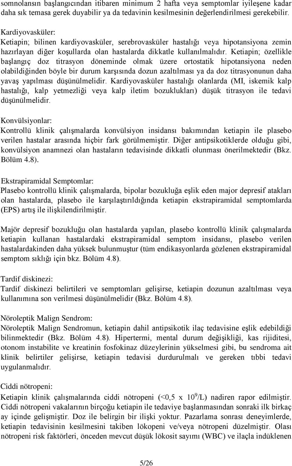 Ketiapin; özellikle başlangıç doz titrasyon döneminde olmak üzere ortostatik hipotansiyona neden olabildiğinden böyle bir durum karşısında dozun azaltılması ya da doz titrasyonunun daha yavaş