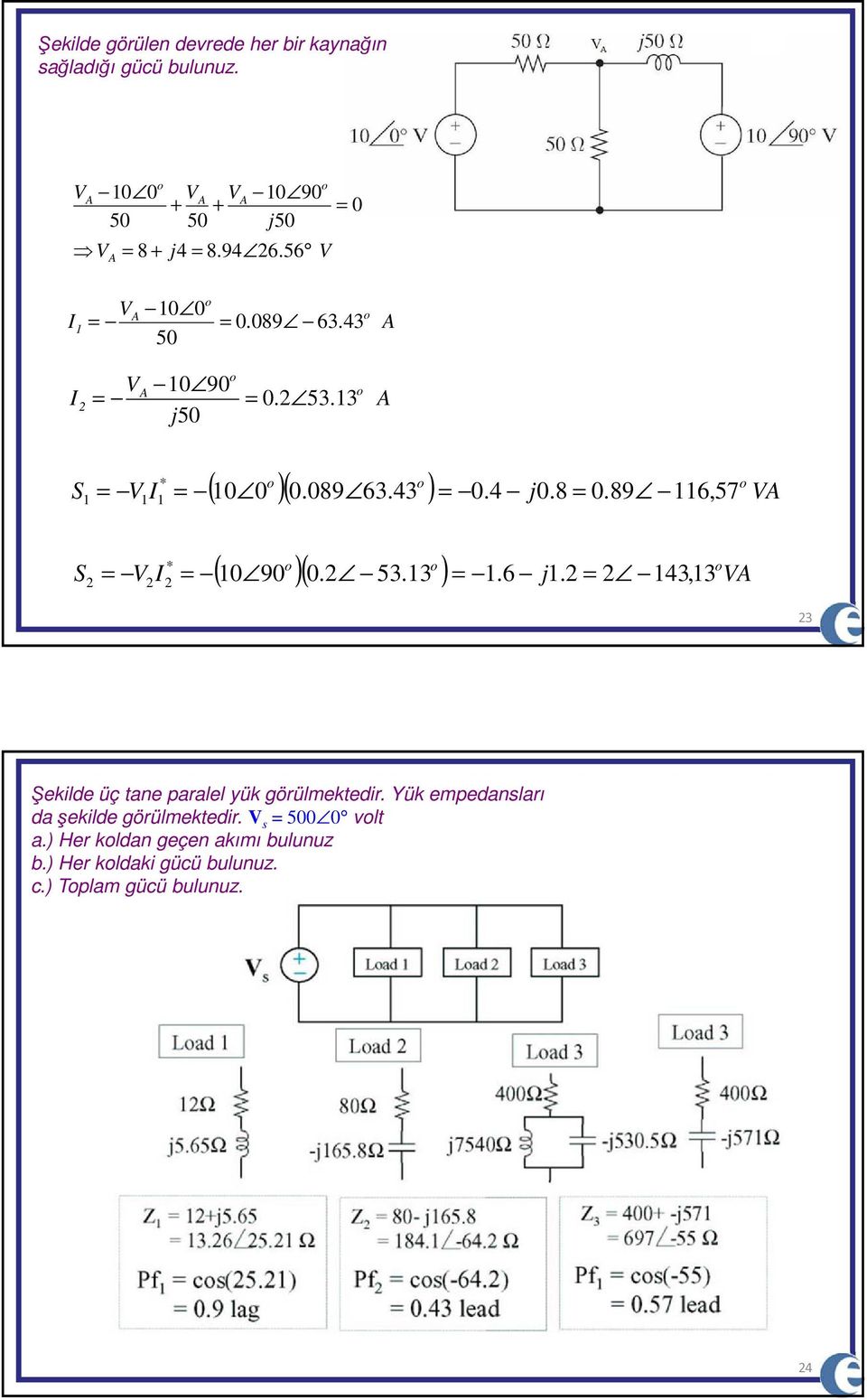 43,3 A S 3 Şeklde üç ane paralel yük görülekedr. Yük epedansları da şeklde görülekedr.