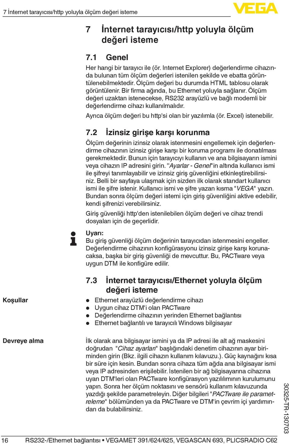 Bir firma ağında, bu Ethernet yoluyla sağlanır. Ölçüm değeri uzaktan istenecekse, RS232 arayüzlü ve bağlı modemli bir değerlendirme cihazı kullanılmalıdır.