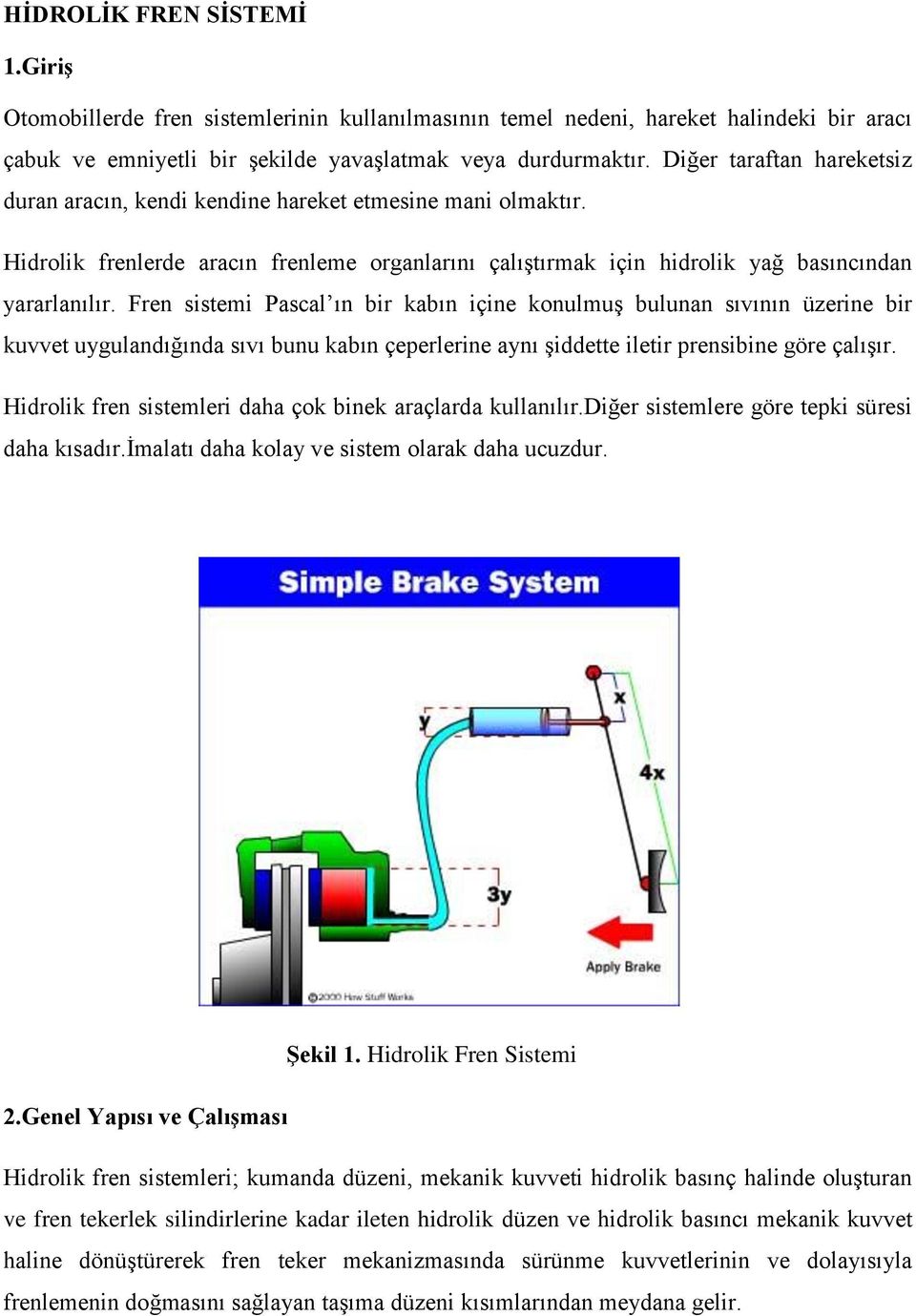 Fren sistemi Pascal ın bir kabın içine konulmuş bulunan sıvının üzerine bir kuvvet uygulandığında sıvı bunu kabın çeperlerine aynı şiddette iletir prensibine göre çalışır.