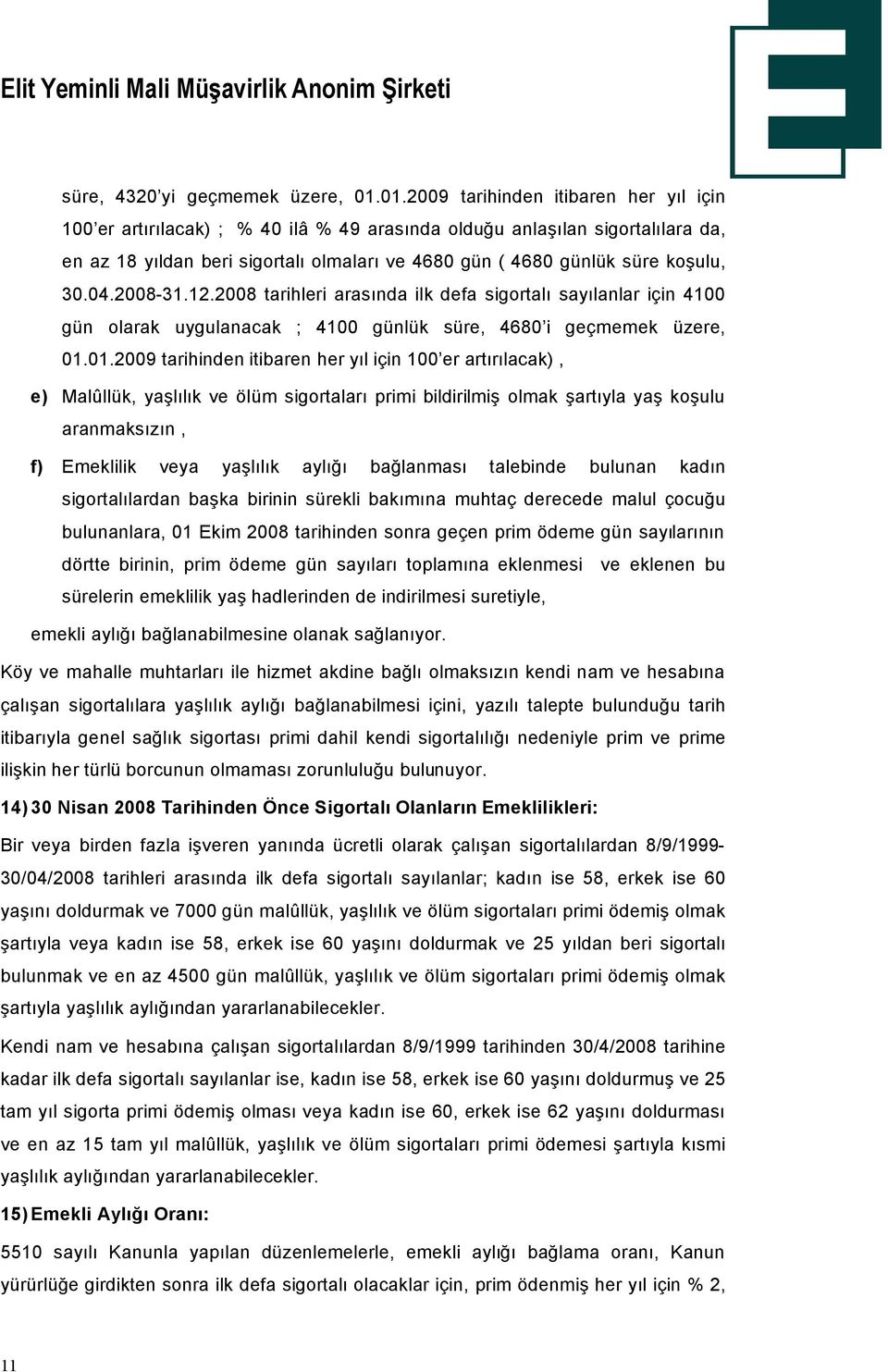 30.04.2008-31.12.2008 tarihleri arasında ilk defa sigortalı sayılanlar iöin 4100 gün olarak uygulanacak ; 4100 günlük süre, 4680 i geömemek Üzere, 01.