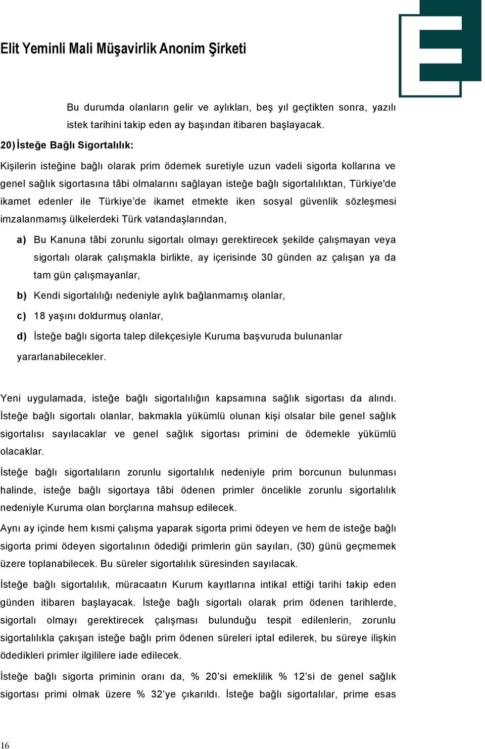 TÜrkiye'de ikamet edenler ile TÜrkiye de ikamet etmekte iken sosyal güvenlik sâzleşmesi imzalanmamış Ülkelerdeki TÜrk vatandaşlarından, a) Bu Kanuna tébi zorunlu sigortalı olmayı gerektirecek şekilde