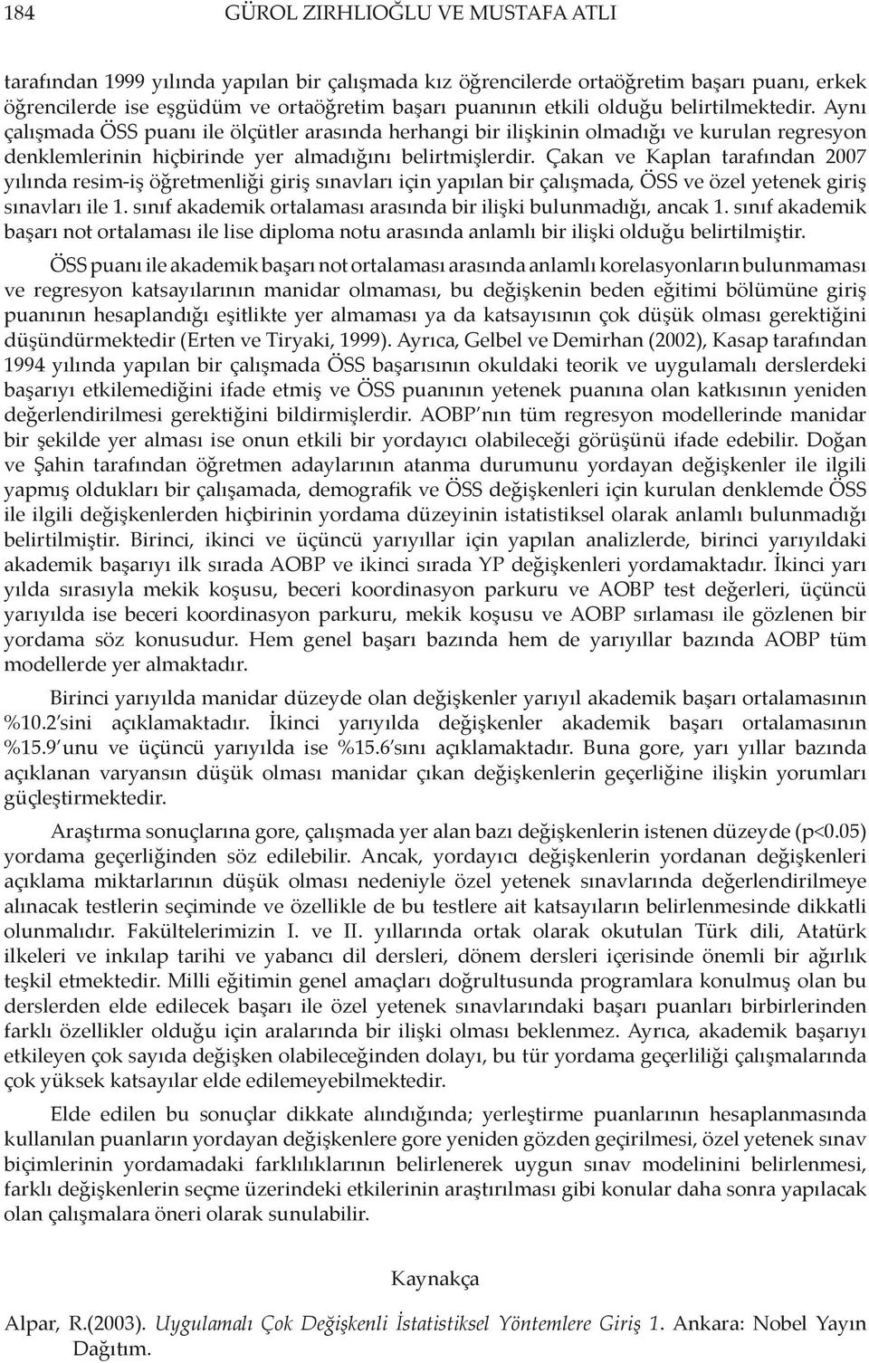 Çakan ve Kaplan tarafından 2007 yılında resim-iş öğretmenliği giriş sınavları için yapılan bir çalışmada, ÖSS ve özel yetenek giriş sınavları ile 1.