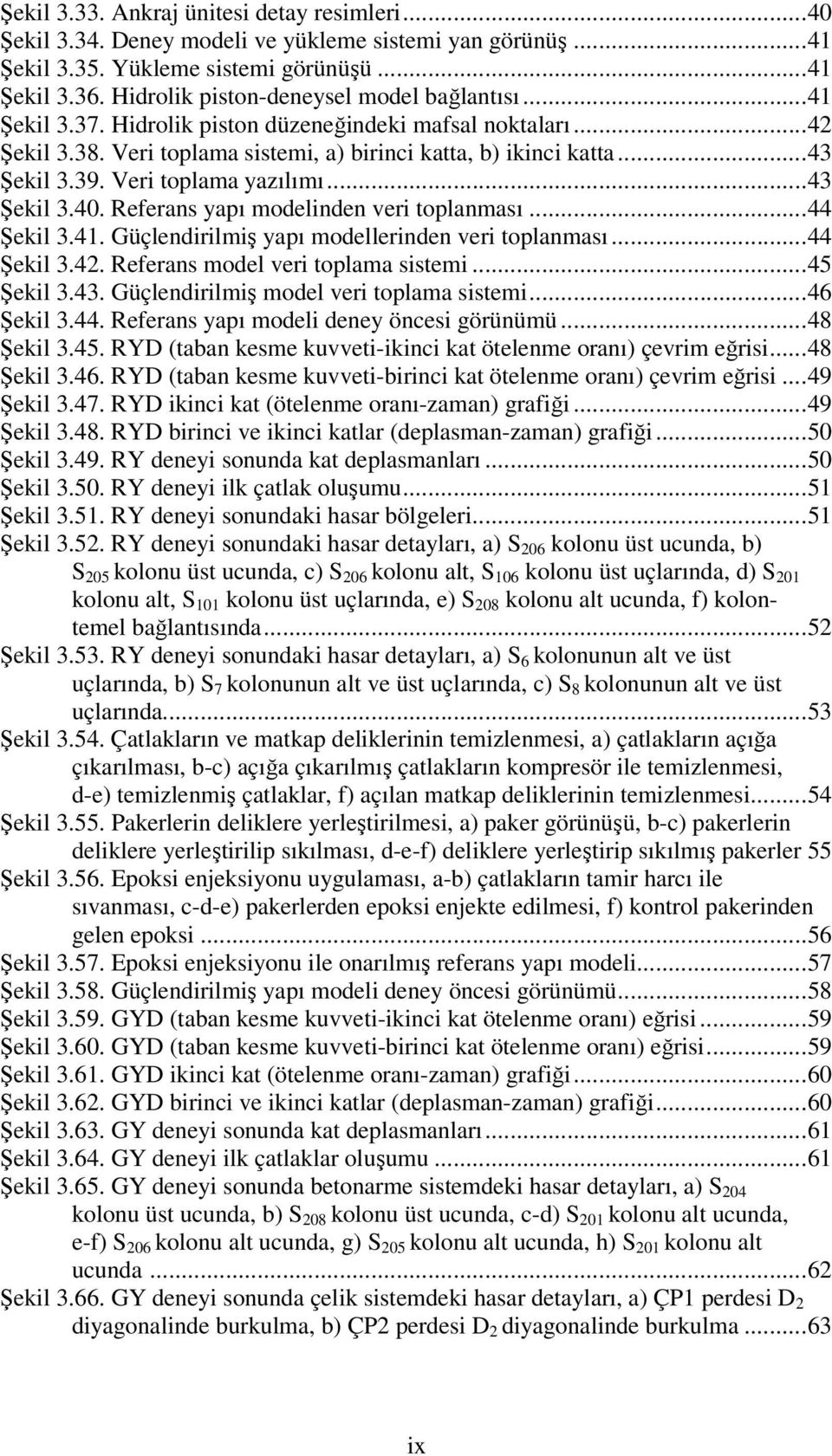 Veri toplama yazılımı...43 Şekil 3.40. Referans yapı modelinden veri toplanması...44 Şekil 3.41. Güçlendirilmiş yapı modellerinden veri toplanması...44 Şekil 3.42. Referans model veri toplama sistemi.