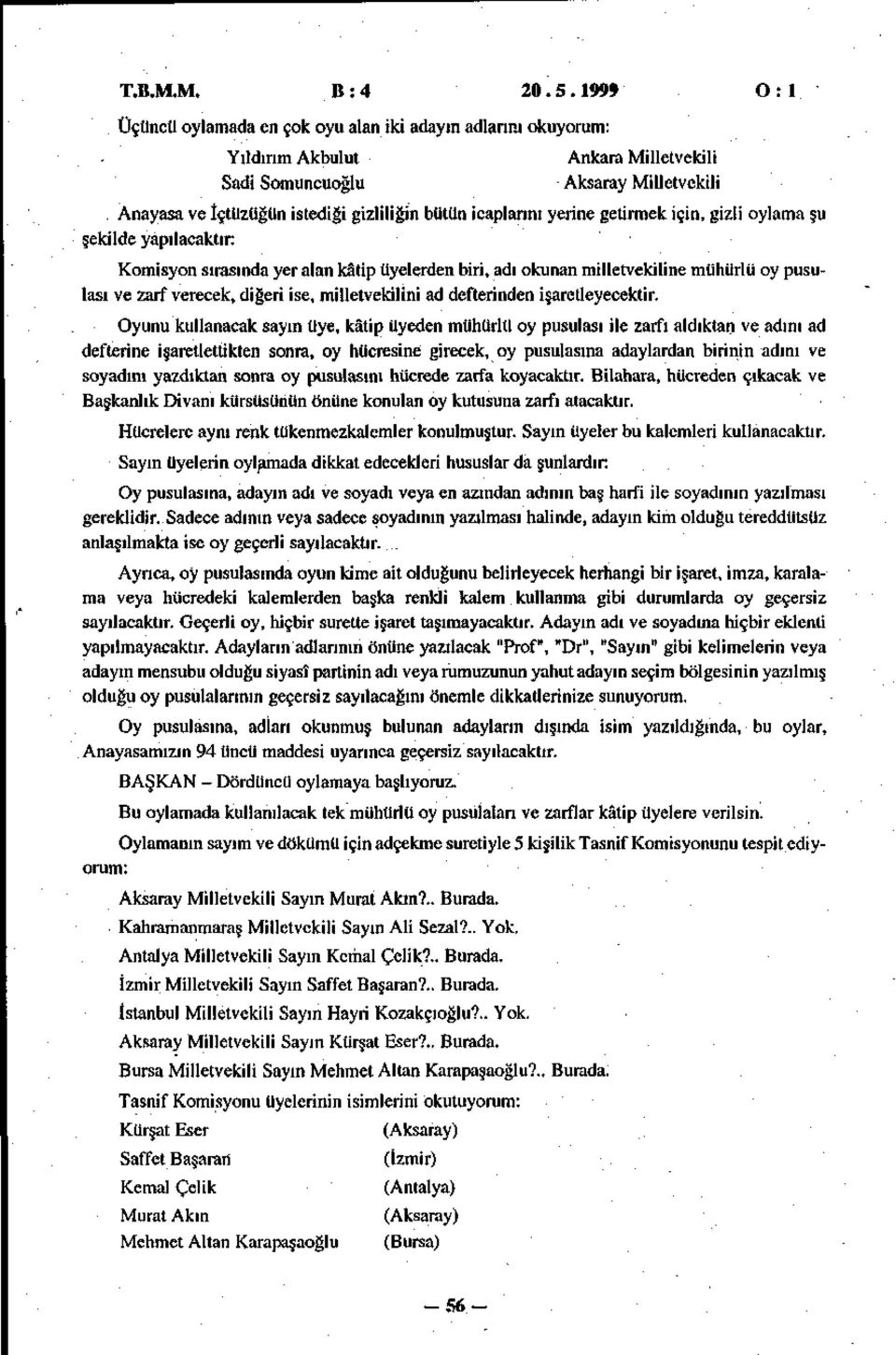 icaplarını yerine getirmek için, gizli oylama şu şekilde yapılacaktır: Komisyon sırasında yer alan kâtip üyelerden biri, adı okunan milletvekiline mühürlü oy pusulası ve zarf verecek, diğeri ise,