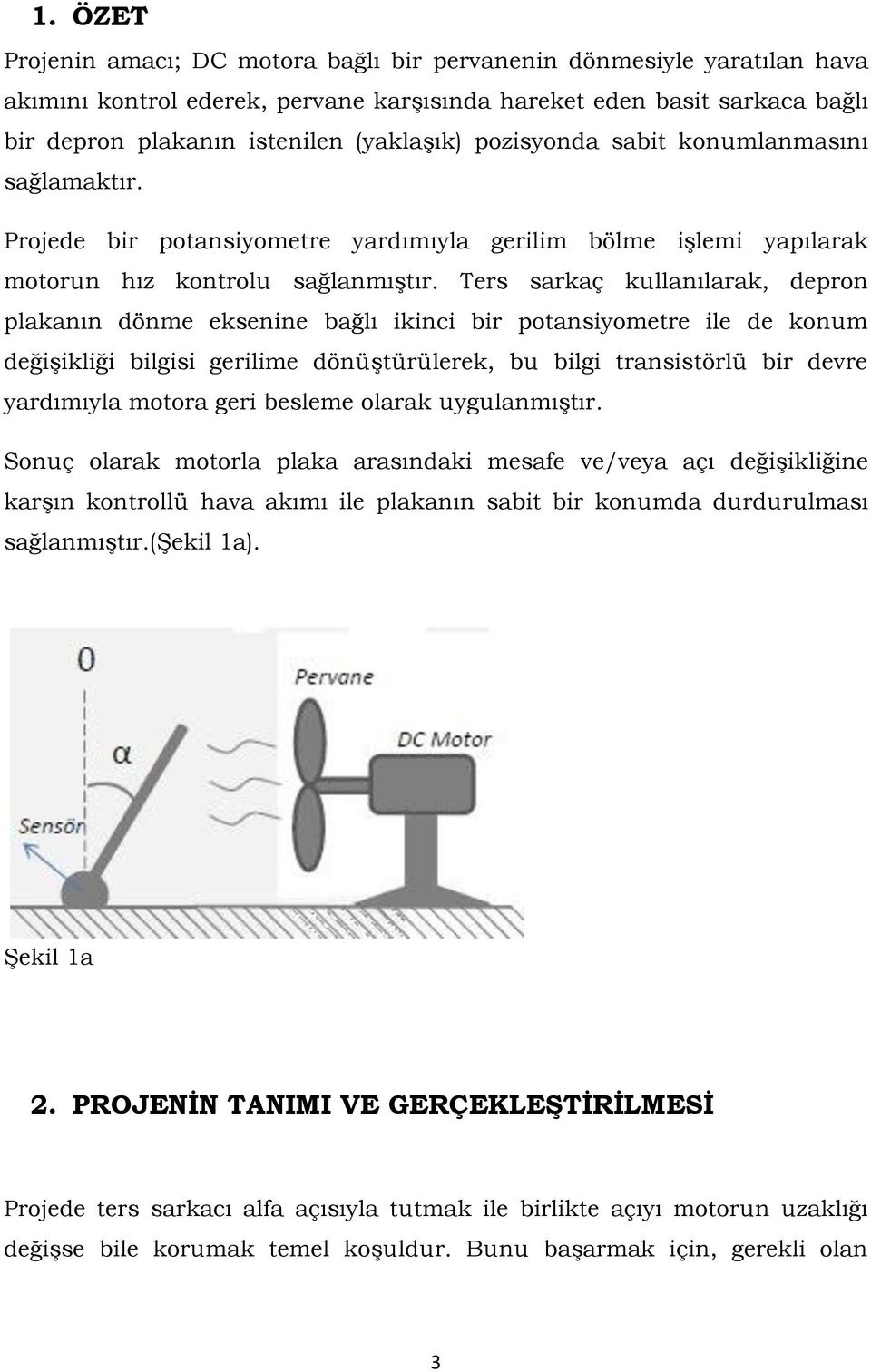 Ters sarkaç kullanılarak, depron plakanın dönme eksenine bağlı ikinci bir potansiyometre ile de konum değişikliği bilgisi gerilime dönüştürülerek, bu bilgi transistörlü bir devre yardımıyla motora